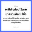 คำสุภาษิต: ชาติเสือต้องไว้ลาย ชาติชายต้องไว้ชื่อ หมายถึง?, หมายถึง ลูกผู้ชายที่ชื่อว่าตนมีความเก่งกล้าสามารถ จะต้องสำแดงวิชาความรู้และความสามารถให้ลือชาปรากฏแก่คนทั่วไป คำนาม ชาย, คน สัตว์ เสือ ครอบครัว ลูก