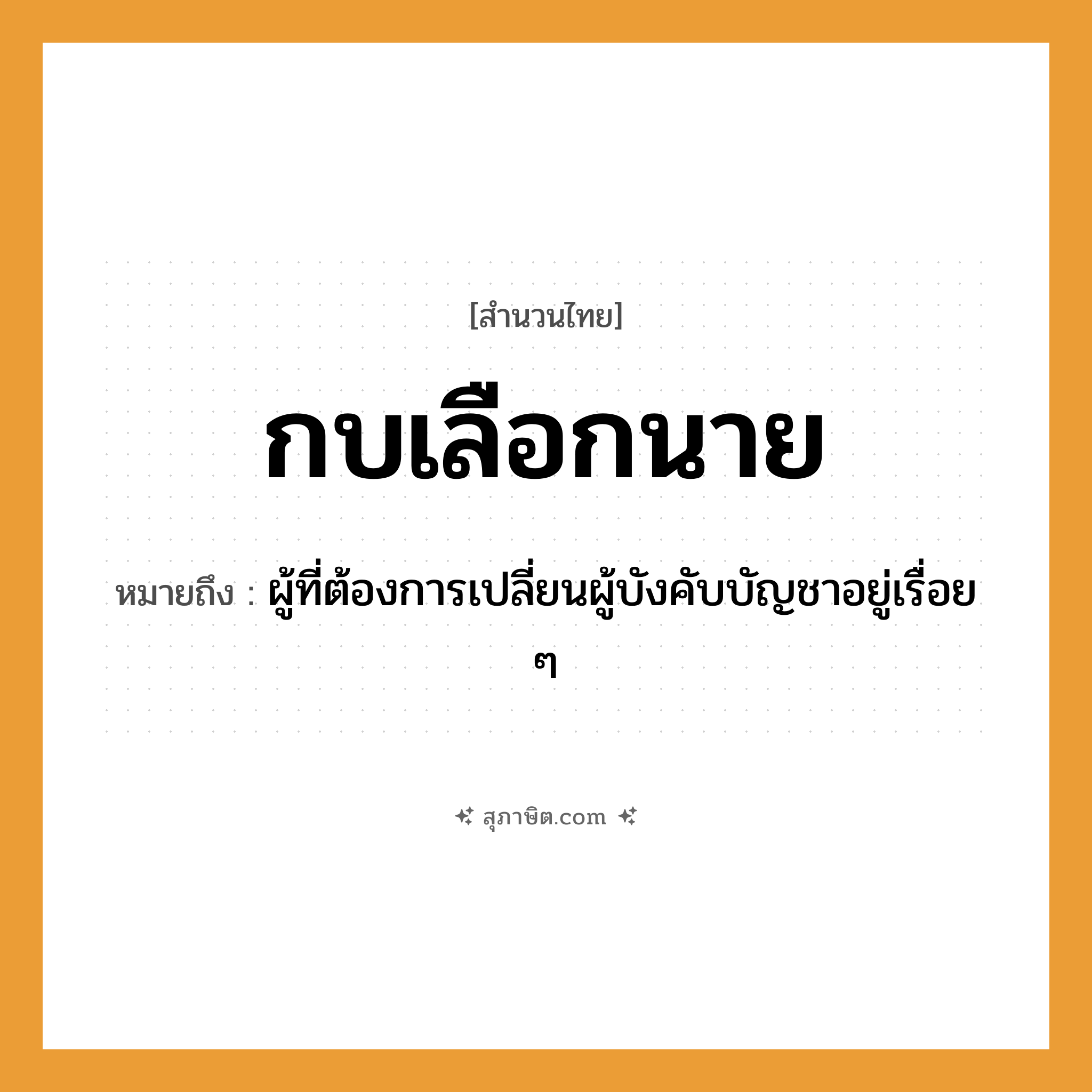 คำสุภาษิต: กบเลือกนาย หมายถึง?, หมายถึง ผู้ที่ต้องการเปลี่ยนผู้บังคับบัญชาอยู่เรื่อย ๆ คำนาม นาย สัตว์ กบ