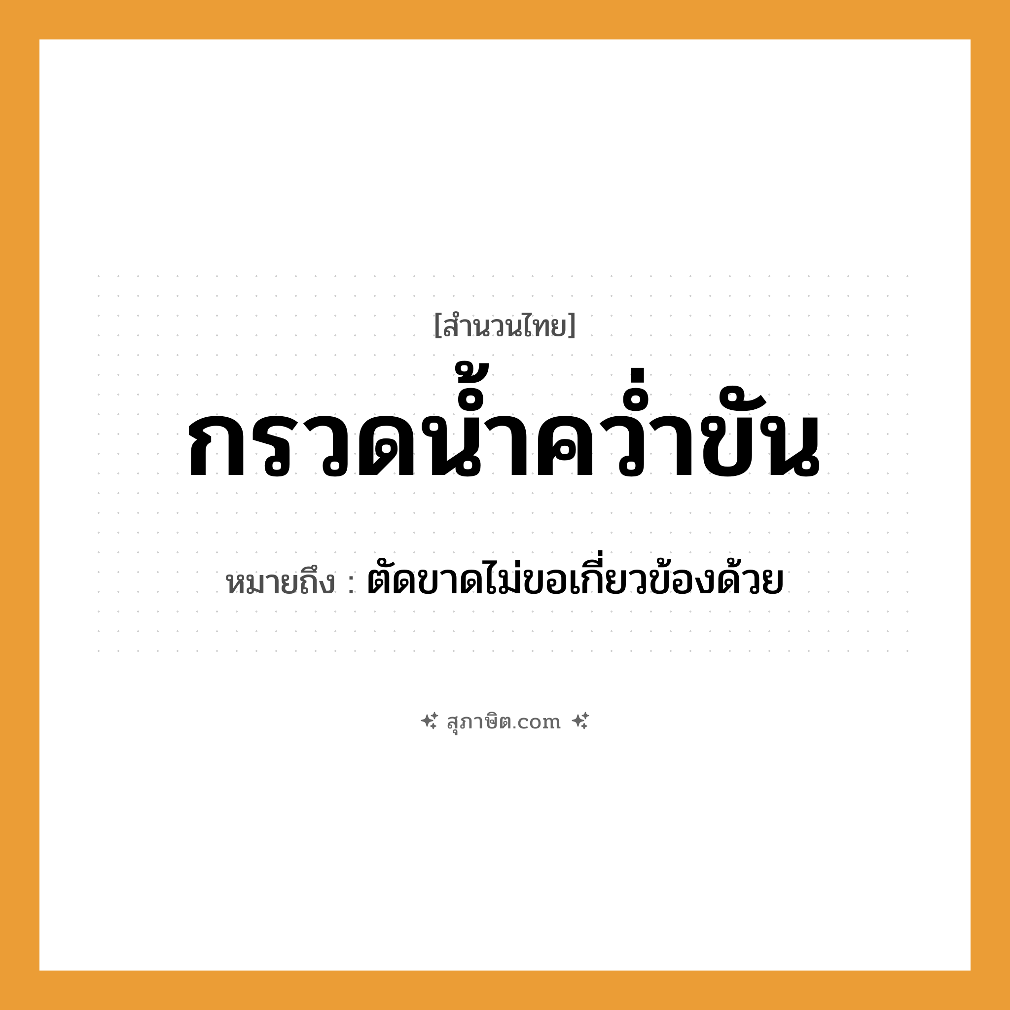 คำสุภาษิต: กรวดน้ำคว่ำขัน หมายถึง?, หมายถึง ตัดขาดไม่ขอเกี่ยวข้องด้วย คำกริยา กรวด, คว่ำ สิ่งของ ขัน, น้ำ ธรรมชาติ น้ำ หมวด สำนวนไทย