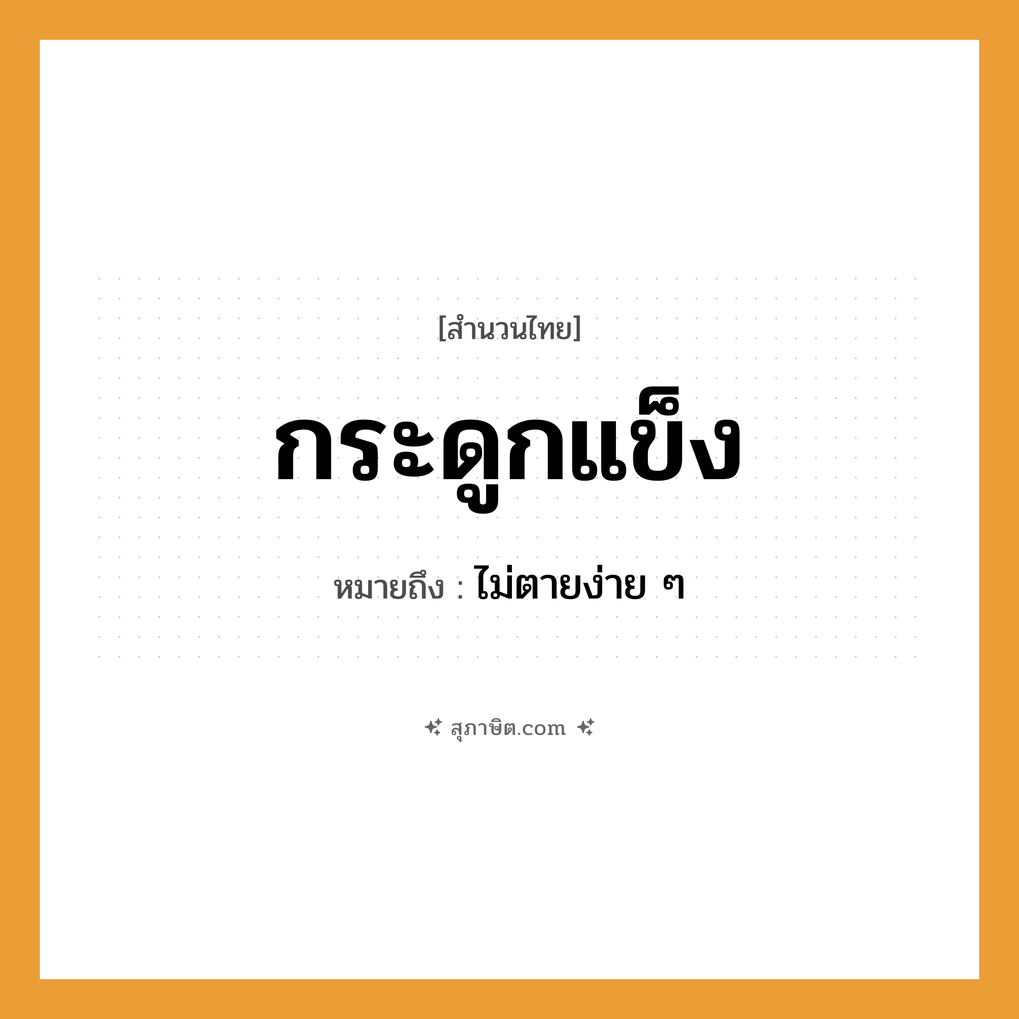คำสุภาษิต: กระดูกแข็ง หมายถึง?, หมายถึง ไม่ตายง่าย ๆ คำกริยา ตาย