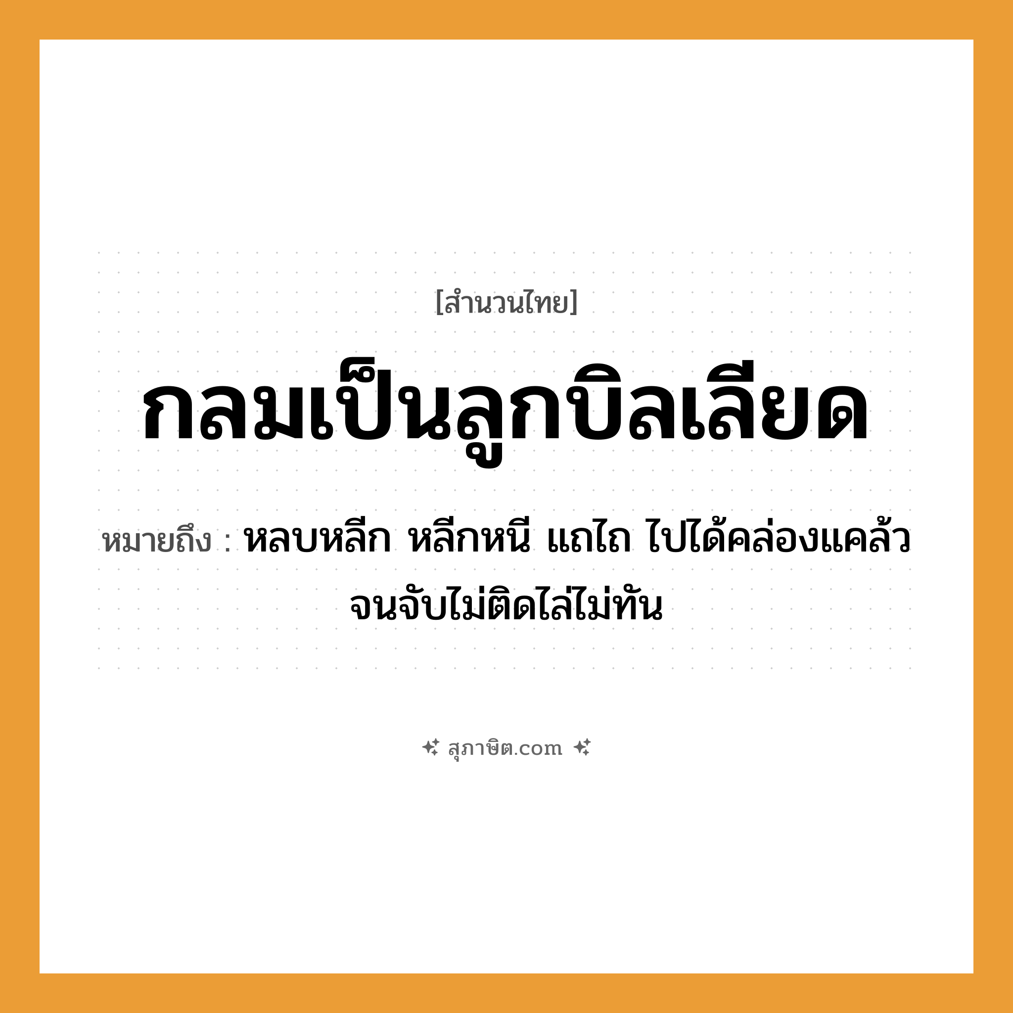 คำสุภาษิต: กลมเป็นลูกบิลเลียด หมายถึง?, หมายถึง หลบหลีก หลีกหนี แถไถ ไปได้คล่องแคล้วจนจับไม่ติดไล่ไม่ทัน คำกริยา จับ ครอบครัว ลูก