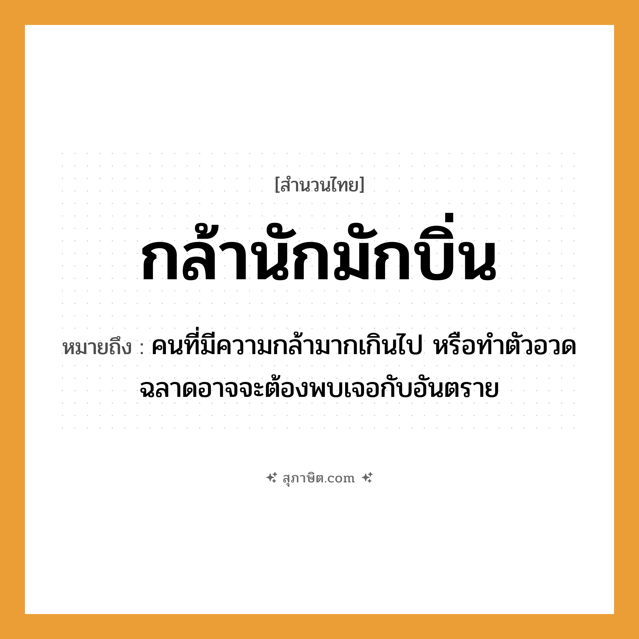 คำสุภาษิต: กล้านักมักบิ่น หมายถึง?, หมายถึง คนที่มีความกล้ามากเกินไป หรือทำตัวอวดฉลาดอาจจะต้องพบเจอกับอันตราย คำนาม คน