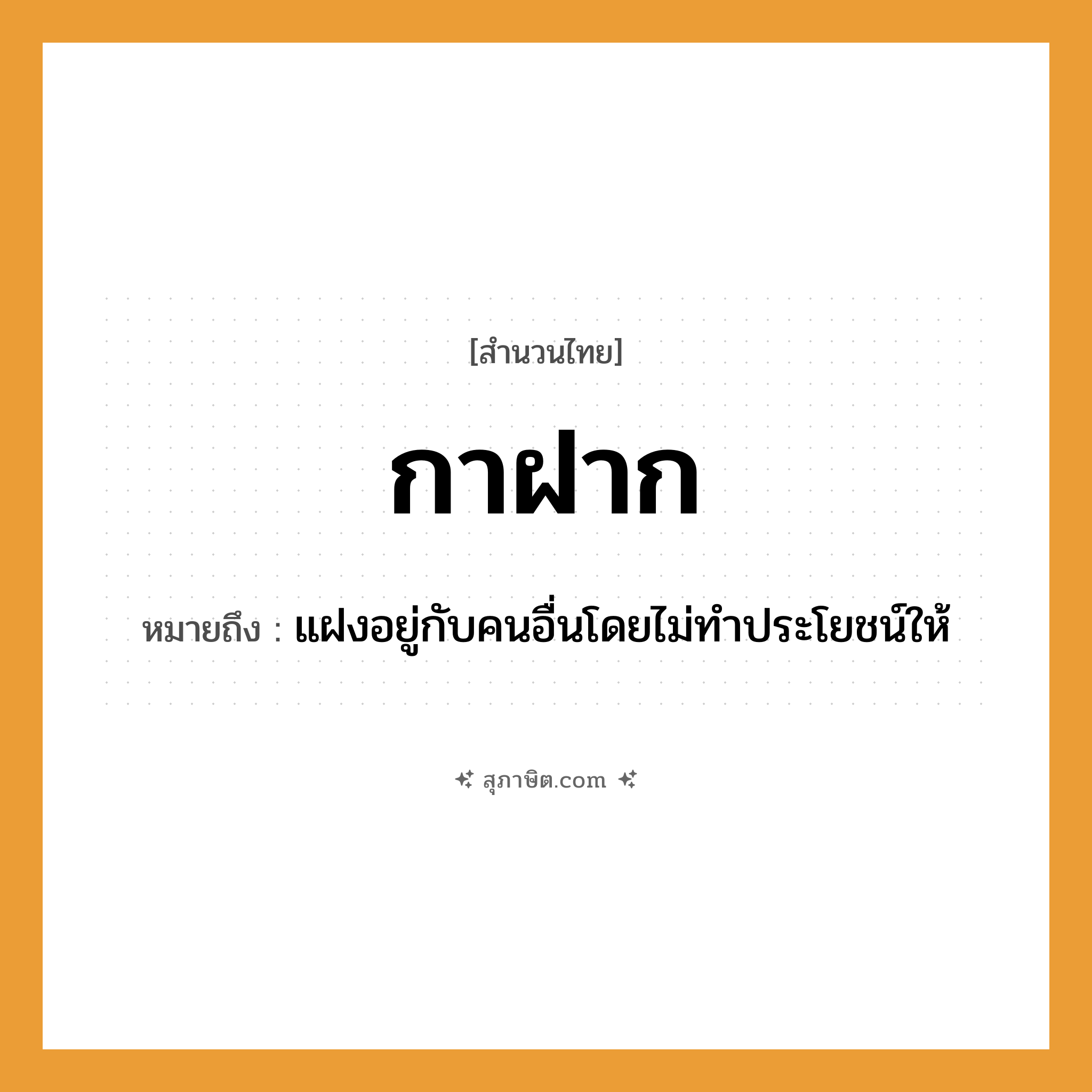 คำสุภาษิต: กาฝาก หมายถึง?, หมายถึง แฝงอยู่กับคนอื่นโดยไม่ทำประโยชน์ให้ คำนาม คน สัตว์ กา