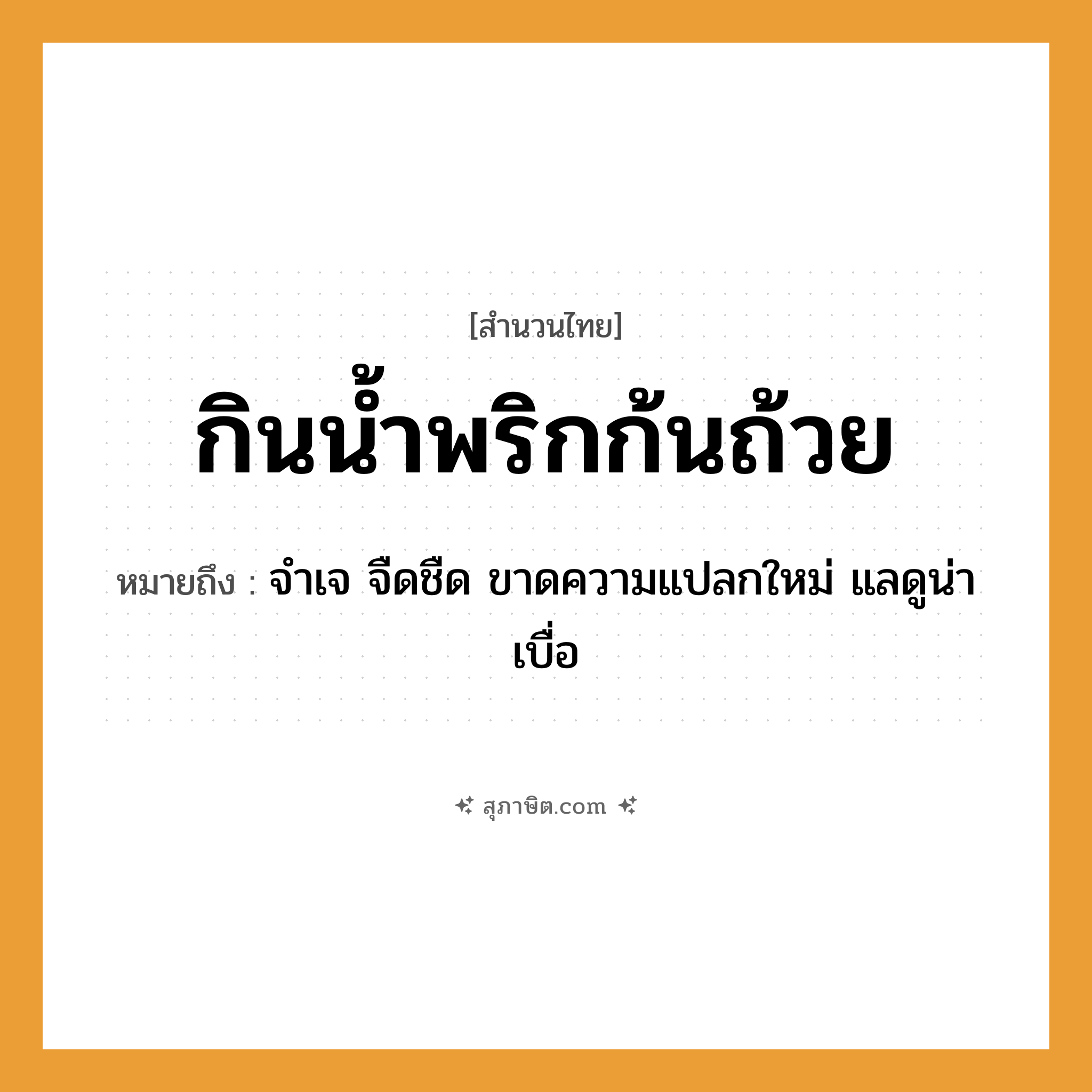 คำสุภาษิต: กินน้ำพริกก้นถ้วย หมายถึง?, หมายถึง จำเจ จืดชืด ขาดความแปลกใหม่ แลดูน่าเบื่อ อาหาร พริก อวัยวะ ก้น ธรรมชาติ น้ำ