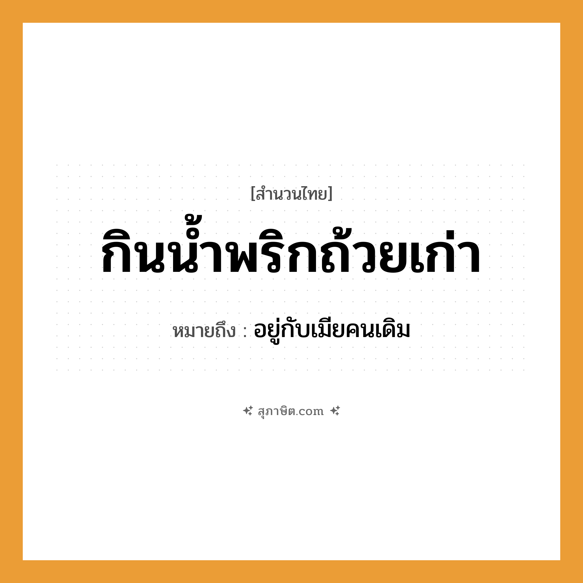 คำสุภาษิต: กินน้ำพริกถ้วยเก่า หมายถึง?, หมายถึง อยู่กับเมียคนเดิม อาหาร น้ำพริก คำกริยา กิน สิ่งของ ถ้วย หมวด สำนวนไทย