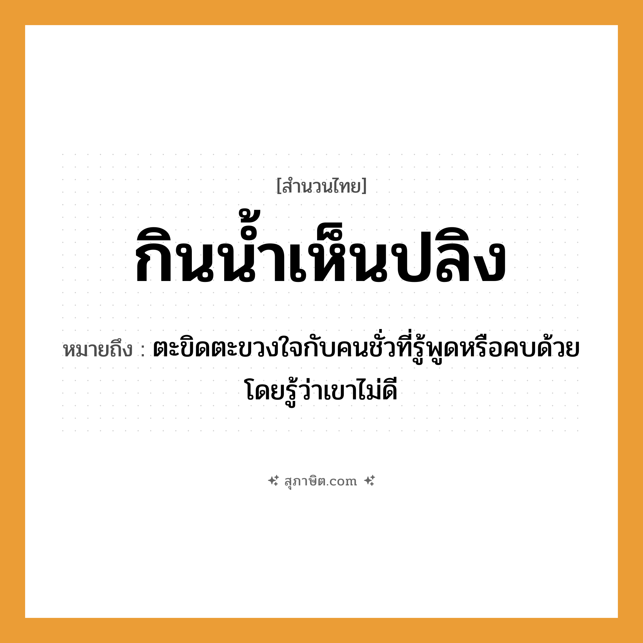 คำสุภาษิต: กินน้ำเห็นปลิง หมายถึง?, หมายถึง ตะขิดตะขวงใจกับคนชั่วที่รู้พูดหรือคบด้วยโดยรู้ว่าเขาไม่ดี สัตว์ ปลิง คำกริยา กิน, เห็น ธรรมชาติ น้ำ หมวด สำนวนไทย