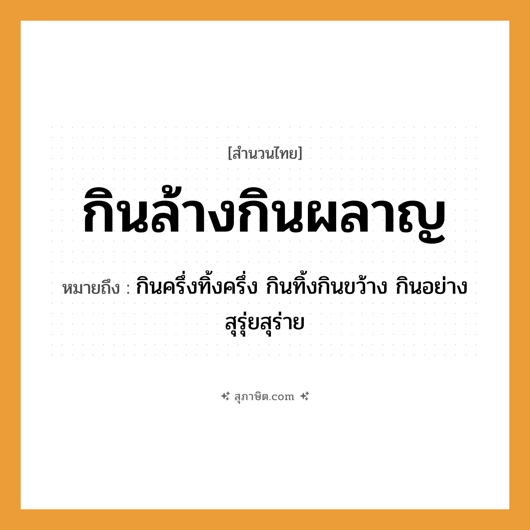 คำสุภาษิต: กินล้างกินผลาญ หมายถึง?, หมายถึง กินครึ่งทิ้งครึ่ง กินทิ้งกินขว้าง กินอย่างสุรุ่ยสุร่าย