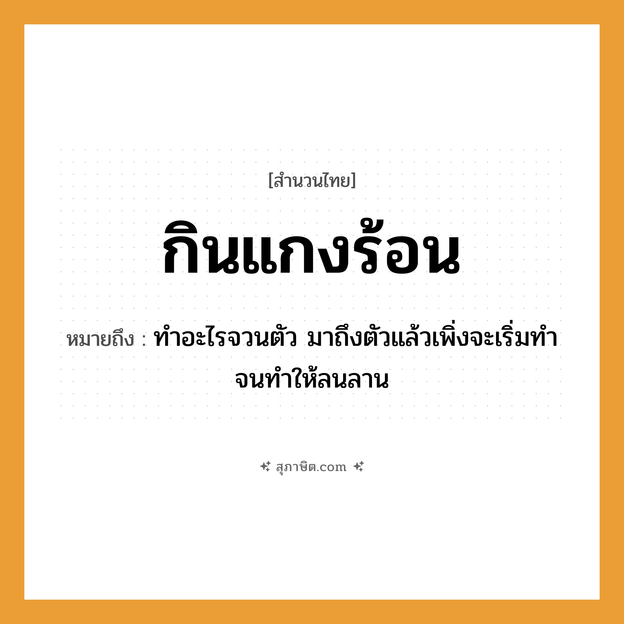 คำสุภาษิต: กินแกงร้อน หมายถึง?, หมายถึง ทำอะไรจวนตัว มาถึงตัวแล้วเพิ่งจะเริ่มทำ จนทำให้ลนลาน อวัยวะ ตัว