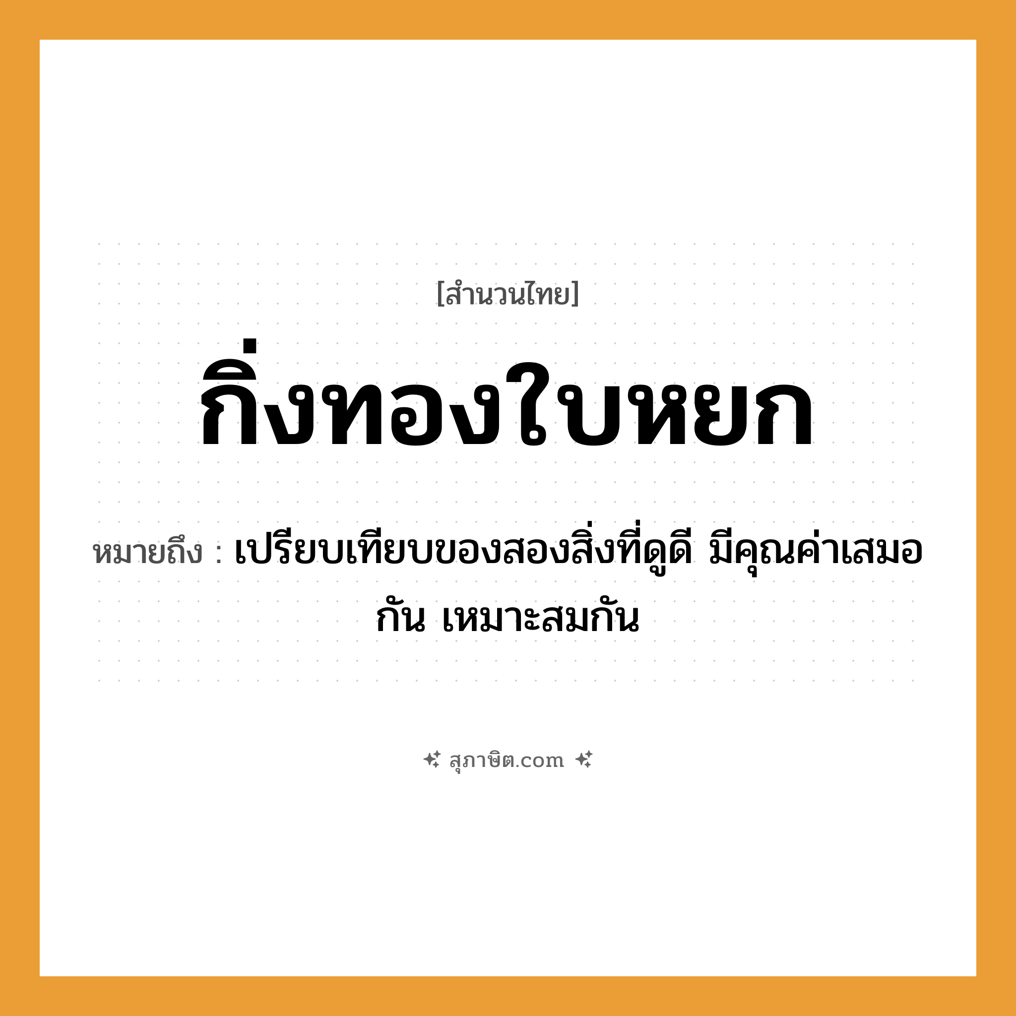 คำสุภาษิต: กิ่งทองใบหยก หมายถึง?, หมายถึง เปรียบเทียบของสองสิ่งที่ดูดี มีคุณค่าเสมอกัน เหมาะสมกัน ธรรมชาติ ทอง
