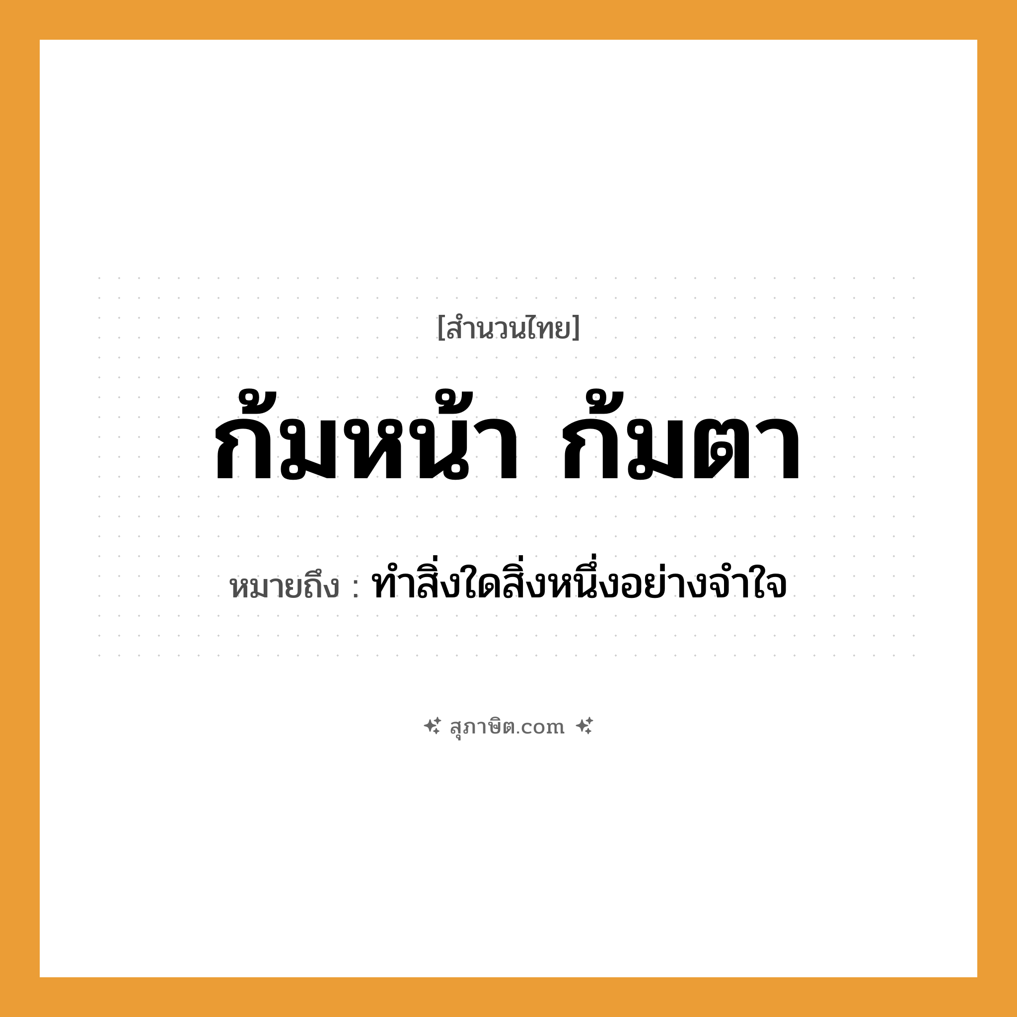 คำสุภาษิต: ก้มหน้า ก้มตา หมายถึง?, หมายถึง ทำสิ่งใดสิ่งหนึ่งอย่างจำใจ อวัยวะ ตา, หน้า, ใจ