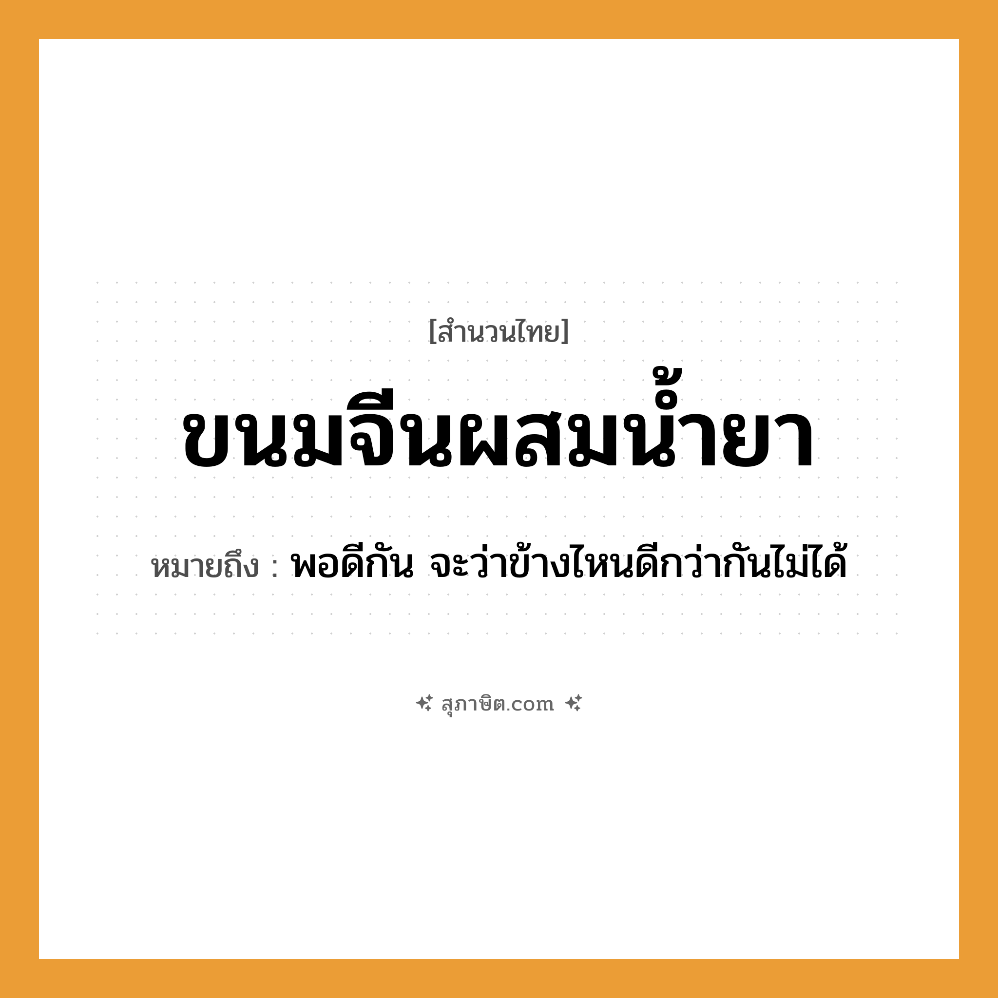 คำสุภาษิต: ขนมจีนผสมน้ำยา หมายถึง?, หมายถึง พอดีกัน จะว่าข้างไหนดีกว่ากันไม่ได้ อาหาร ขนมจีน, น้ำยา คำกริยา ผสม หมวด สำนวนไทย
