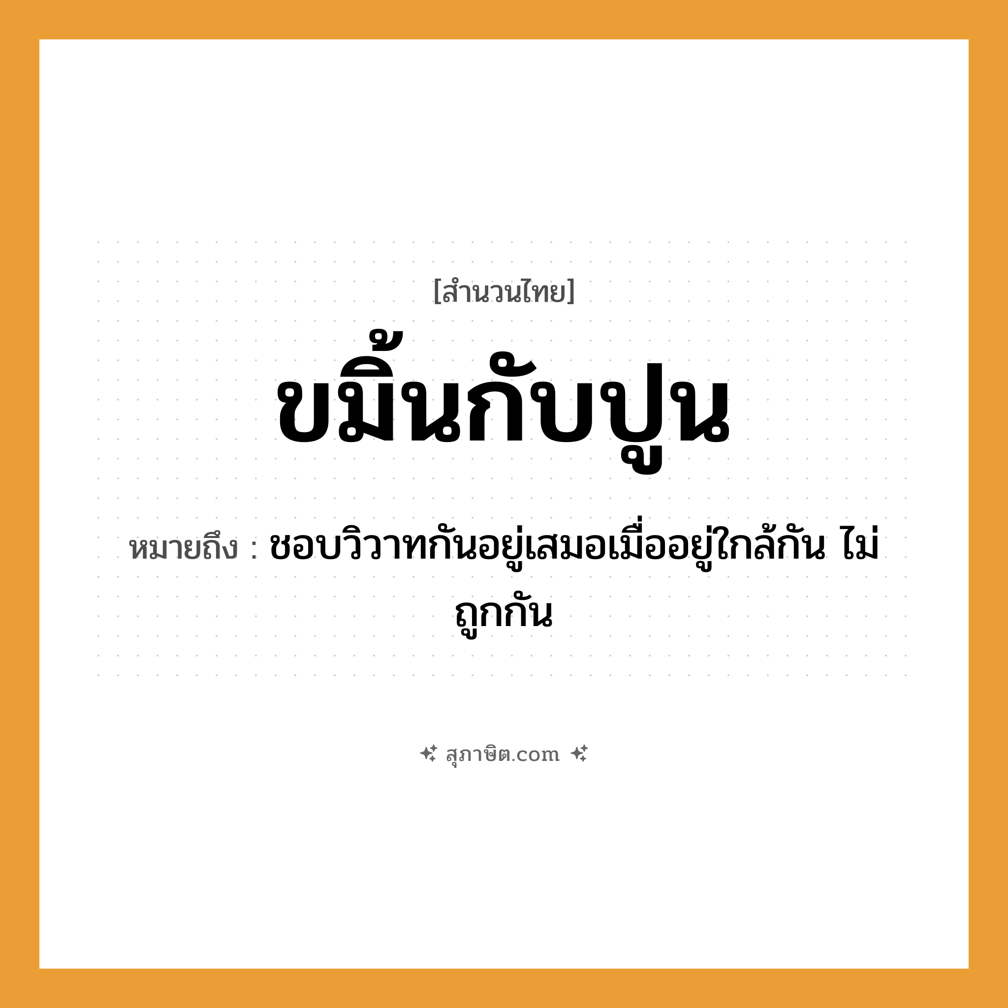 คำสุภาษิต: ขมิ้นกับปูน หมายถึง?, หมายถึง ชอบวิวาทกันอยู่เสมอเมื่ออยู่ใกล้กัน ไม่ถูกกัน