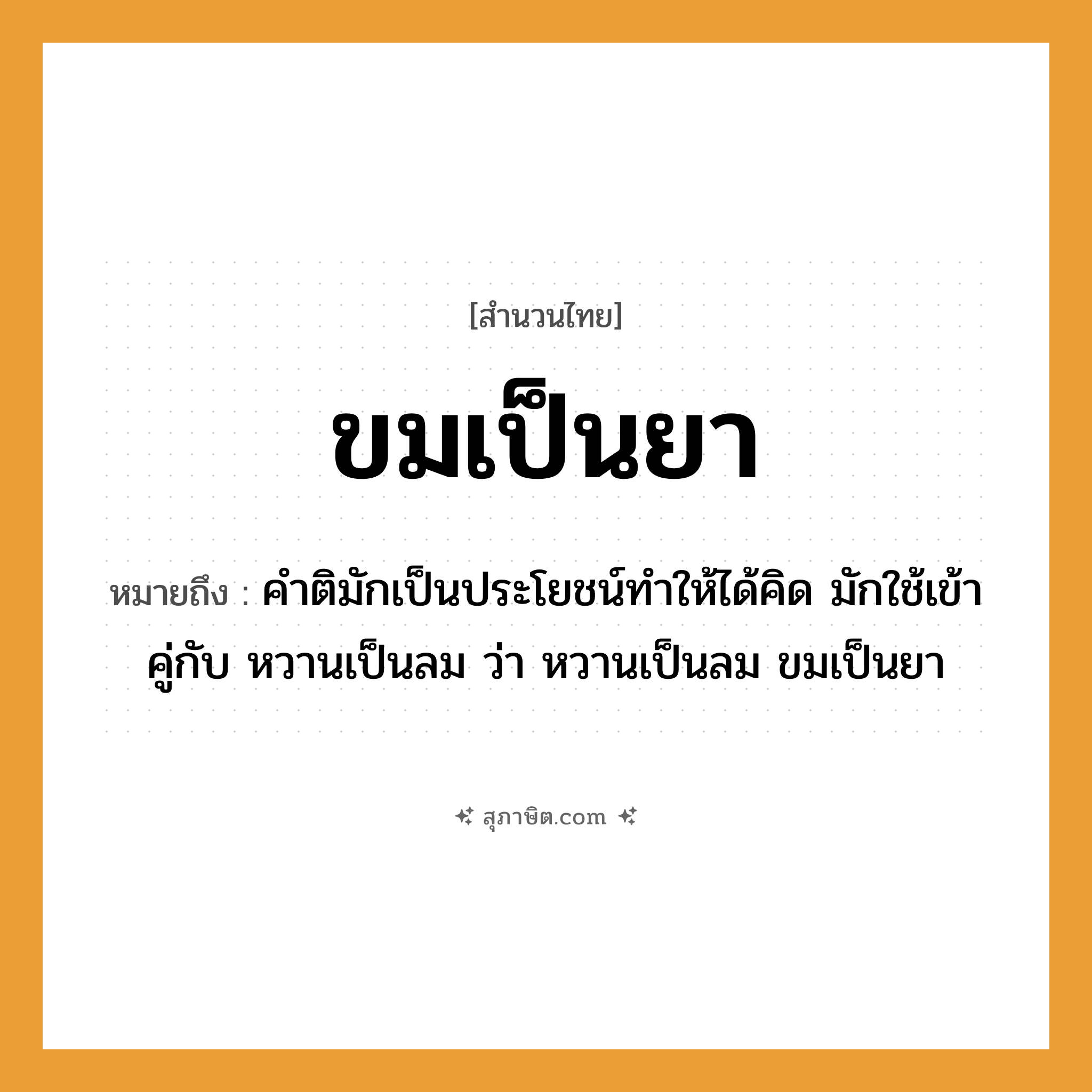 คำสุภาษิต: ขมเป็นยา หมายถึง?, หมายถึง คำติมักเป็นประโยชน์ทำให้ได้คิด มักใช้เข้าคู่กับ หวานเป็นลม ว่า หวานเป็นลม ขมเป็นยา ธรรมชาติ ลม