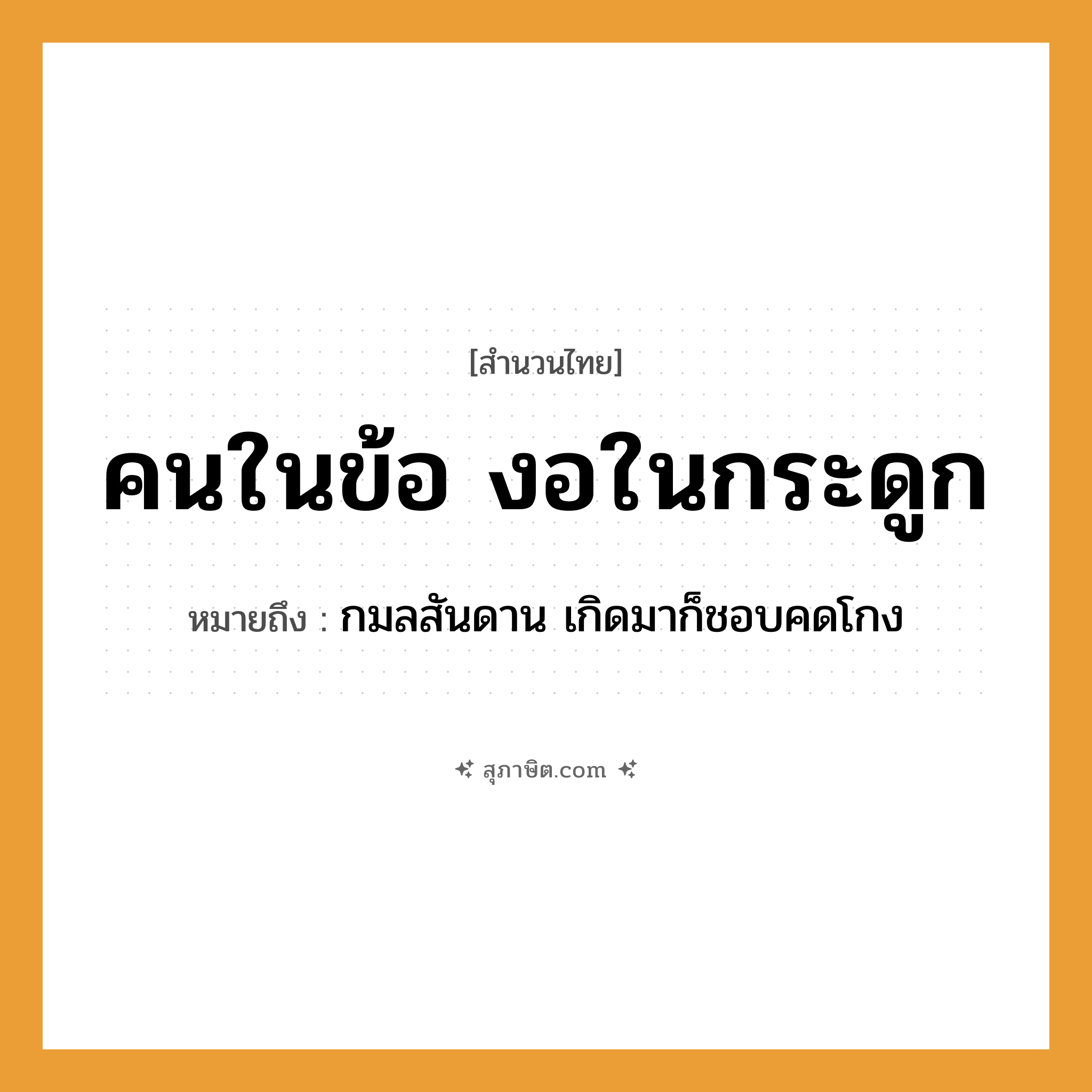 คำสุภาษิต: คนในข้อ งอในกระดูก หมายถึง?, หมายถึง กมลสันดาน เกิดมาก็ชอบคดโกง คำนาม คน อวัยวะ กระดูก, ข้อ คำกริยา งอ หมวด สำนวนไทย