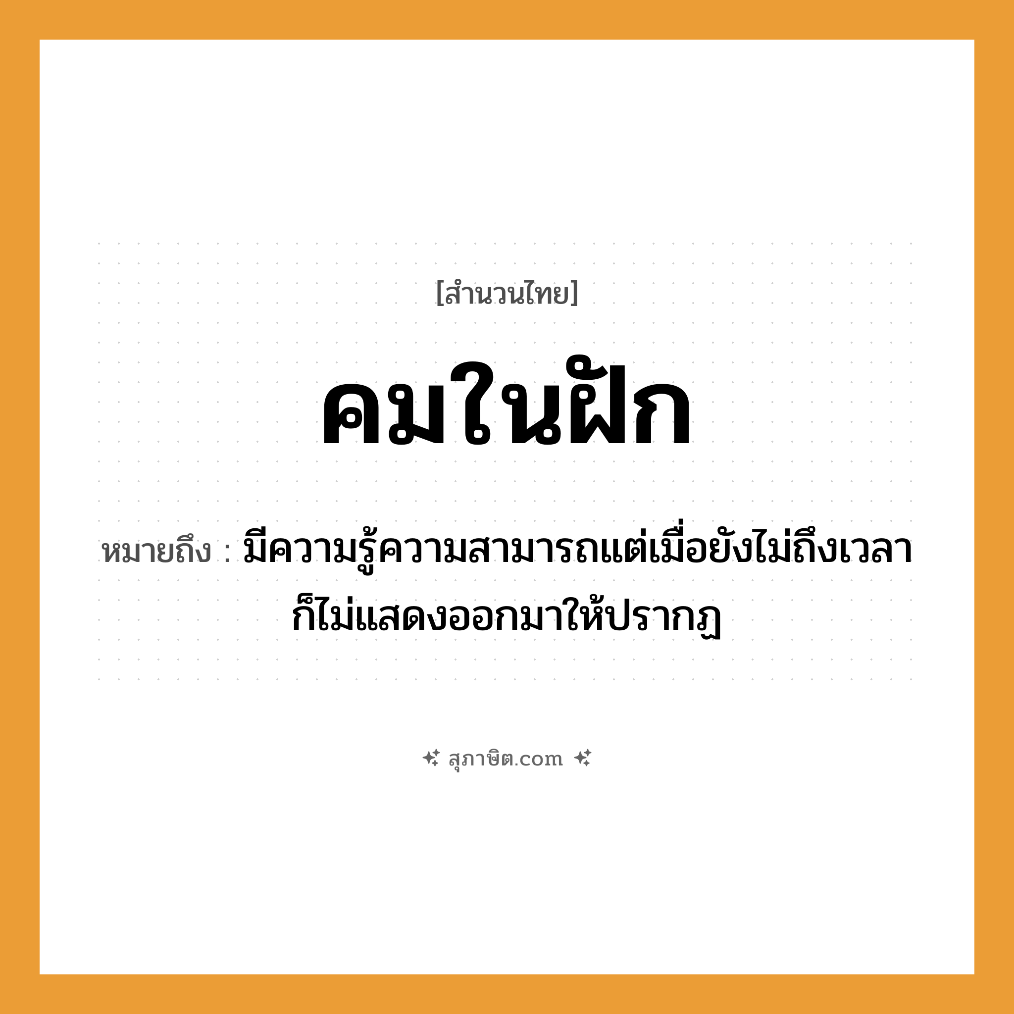 คำสุภาษิต: คมในฝัก หมายถึง?, หมายถึง มีความรู้ความสามารถแต่เมื่อยังไม่ถึงเวลาก็ไม่แสดงออกมาให้ปรากฏ