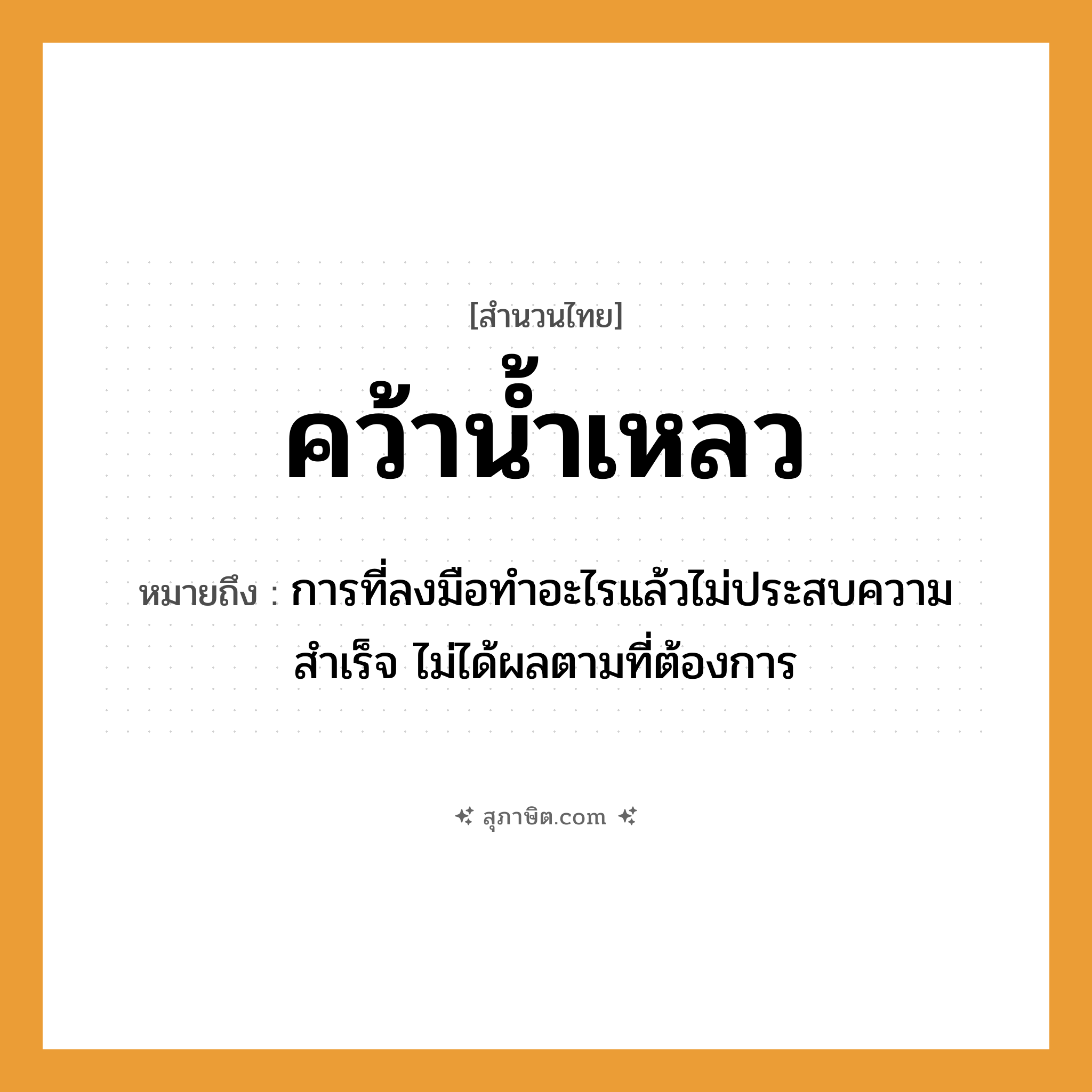 คำสุภาษิต: คว้าน้ำเหลว หมายถึง?, หมายถึง การที่ลงมือทำอะไรแล้วไม่ประสบความสำเร็จ ไม่ได้ผลตามที่ต้องการ อวัยวะ มือ ธรรมชาติ น้ำ