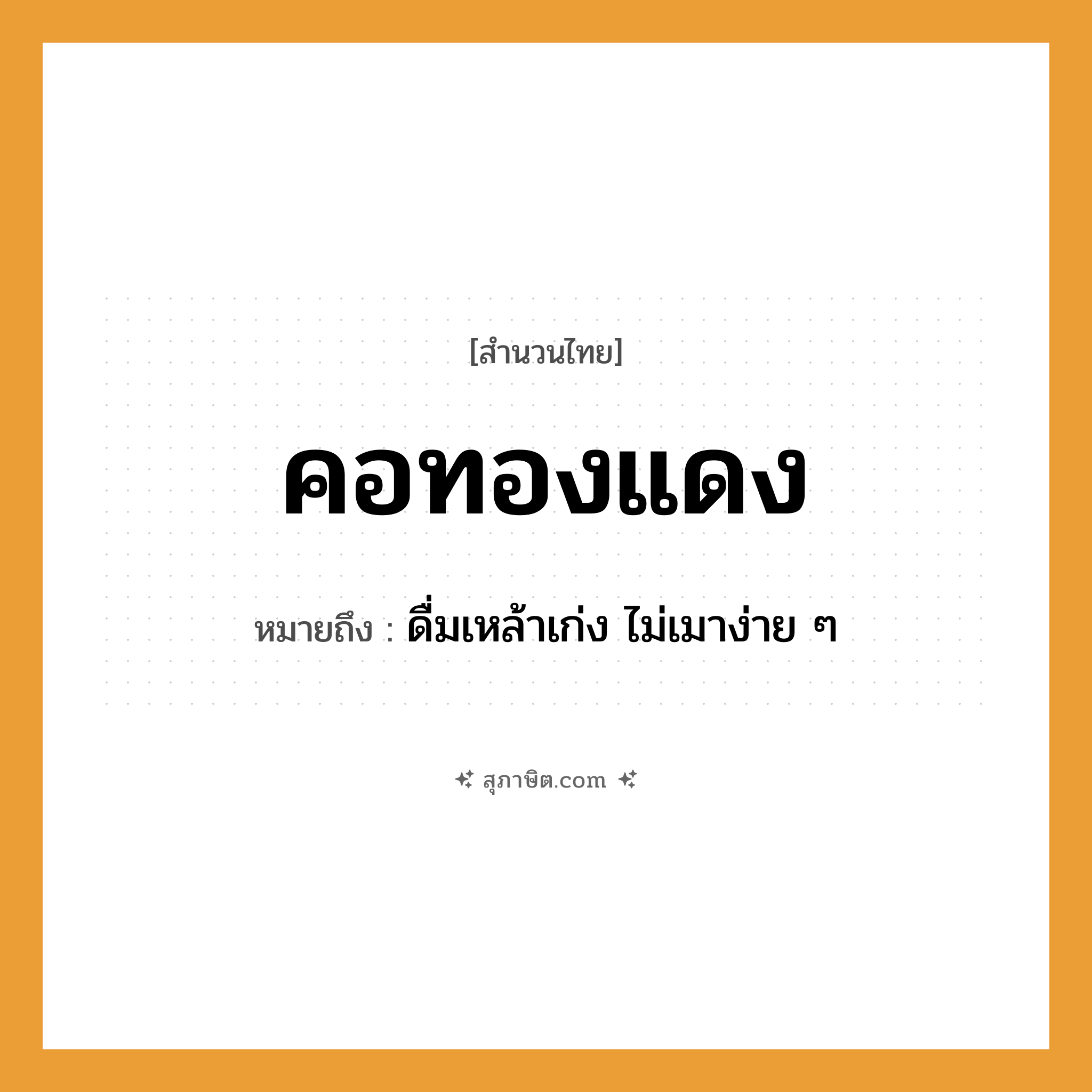 คำสุภาษิต: คอทองแดง หมายถึง?, หมายถึง ดื่มเหล้าเก่ง ไม่เมาง่าย ๆ อวัยวะ คอ ธรรมชาติ ทอง