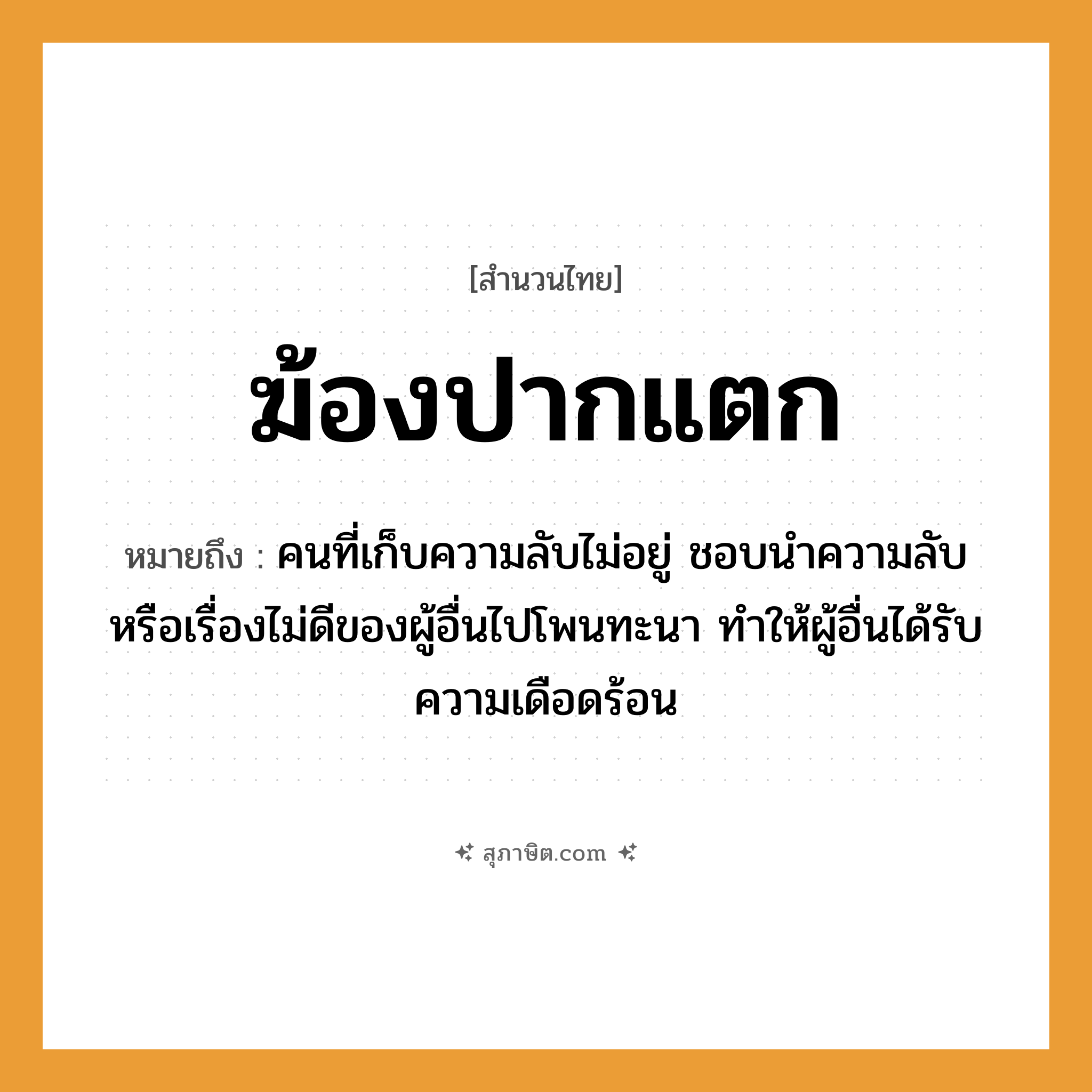 คำสุภาษิต: ฆ้องปากแตก หมายถึง?, หมายถึง คนที่เก็บความลับไม่อยู่ ชอบนำความลับหรือเรื่องไม่ดีของผู้อื่นไปโพนทะนา ทำให้ผู้อื่นได้รับความเดือดร้อน คำนาม คน อวัยวะ ปาก