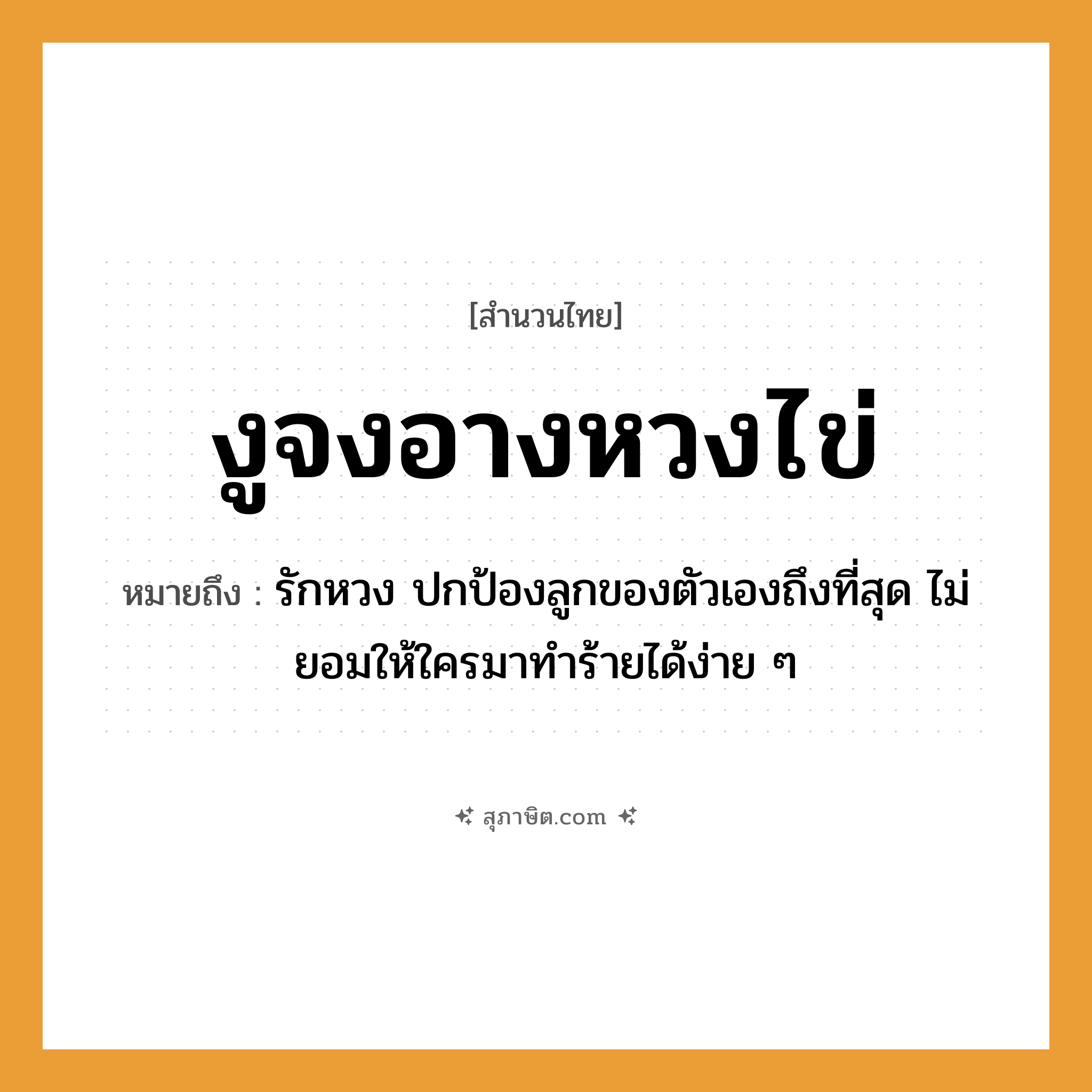 คำสุภาษิต: งูจงอางหวงไข่ หมายถึง?, หมายถึง รักหวง ปกป้องลูกของตัวเองถึงที่สุด ไม่ยอมให้ใครมาทำร้ายได้ง่าย ๆ สัตว์ งู อวัยวะ ตัว คำกริยา รัก ครอบครัว ลูก