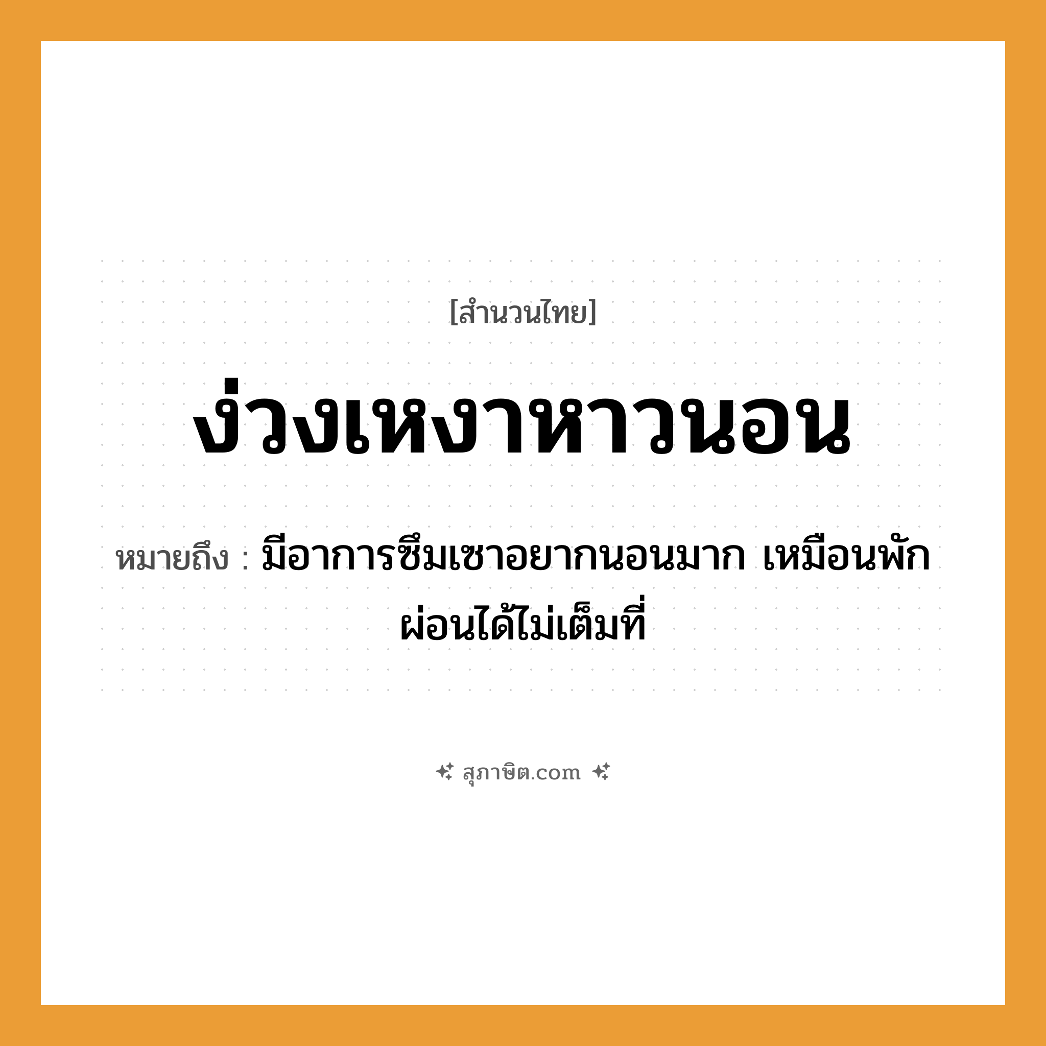 คำสุภาษิต: ง่วงเหงาหาวนอน หมายถึง?, หมายถึง มีอาการซึมเซาอยากนอนมาก เหมือนพักผ่อนได้ไม่เต็มที่ คำกริยา นอน