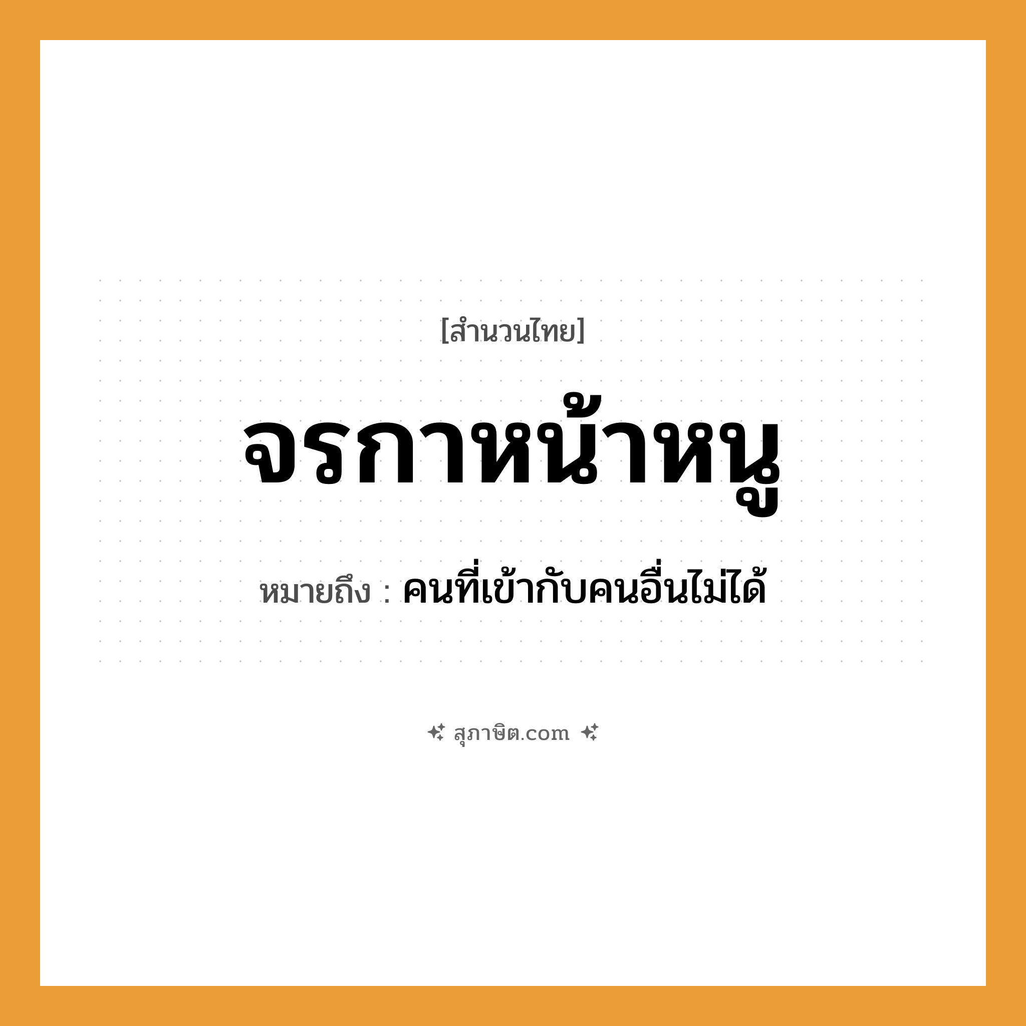 คำสุภาษิต: จรกาหน้าหนู หมายถึง?, หมายถึง คนที่เข้ากับคนอื่นไม่ได้ คำนาม คน สัตว์ กา, หนู อวัยวะ หน้า