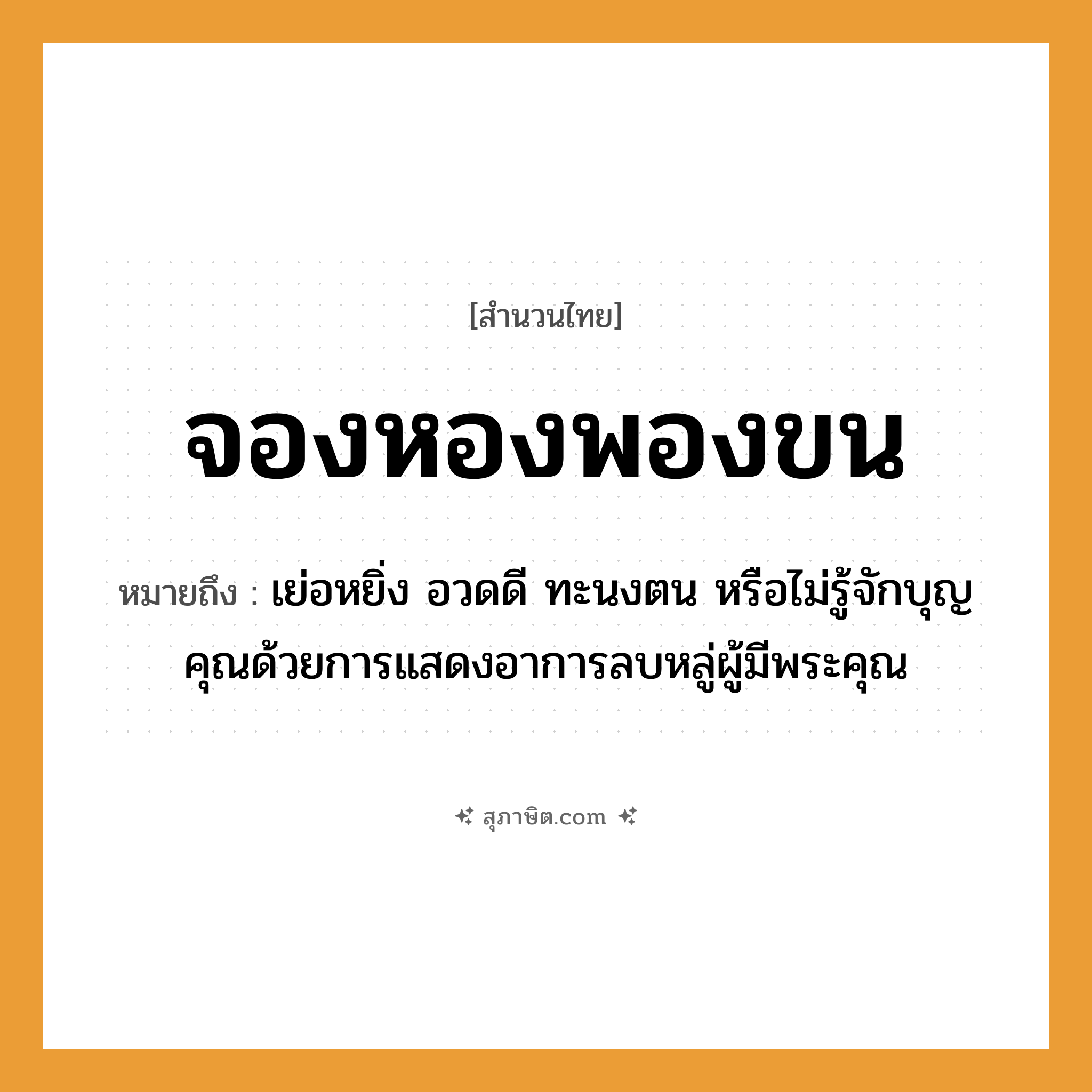 คำสุภาษิต: จองหองพองขน หมายถึง?, หมายถึง เย่อหยิ่ง อวดดี ทะนงตน หรือไม่รู้จักบุญคุณด้วยการแสดงอาการลบหลู่ผู้มีพระคุณ คำนาม พระ อาชีพ พระ อวัยวะ ขน