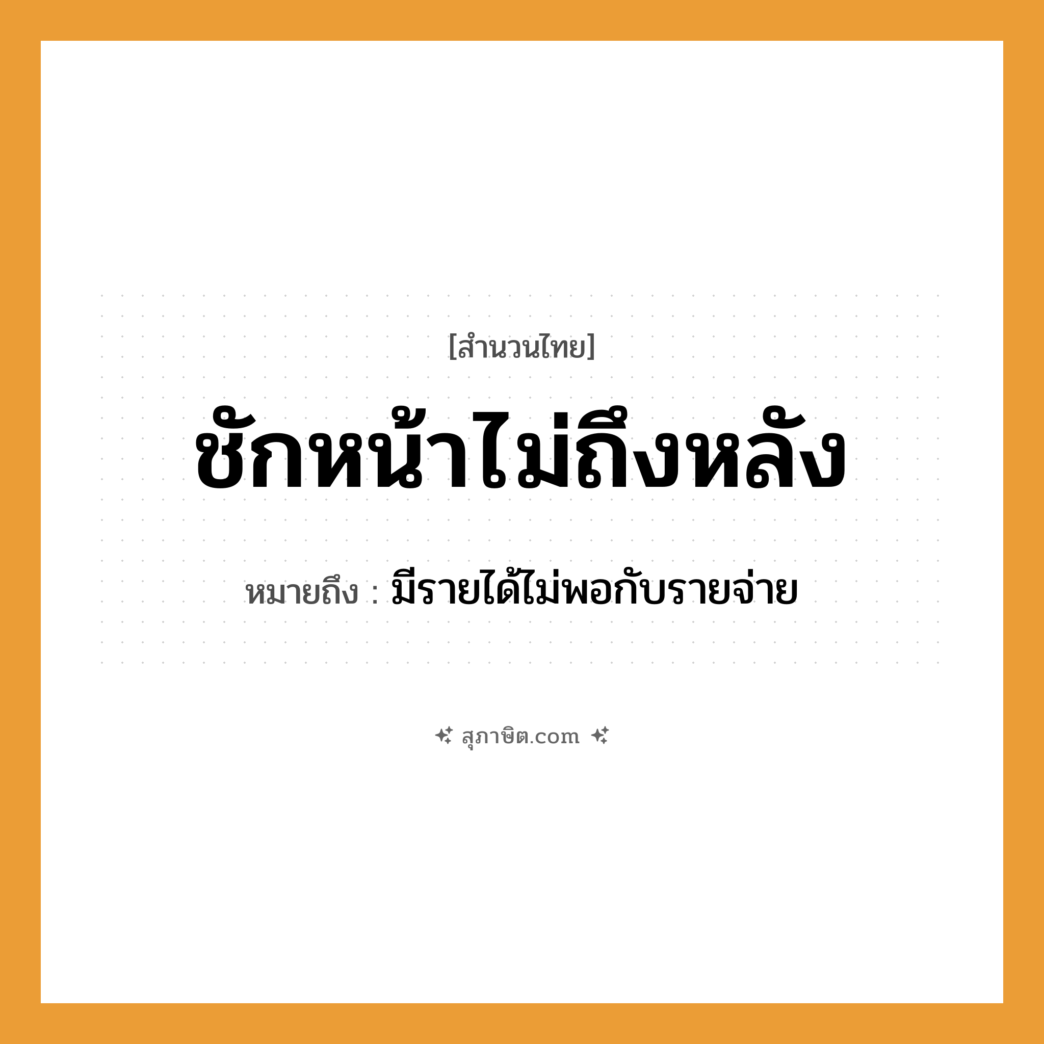 คำสุภาษิต: ชักหน้าไม่ถึงหลัง หมายถึง?, หมายถึง มีรายได้ไม่พอกับรายจ่าย คำกริยา ชัก, ถึง ร่างกาย หน้า, หลัง หมวด สำนวนไทย