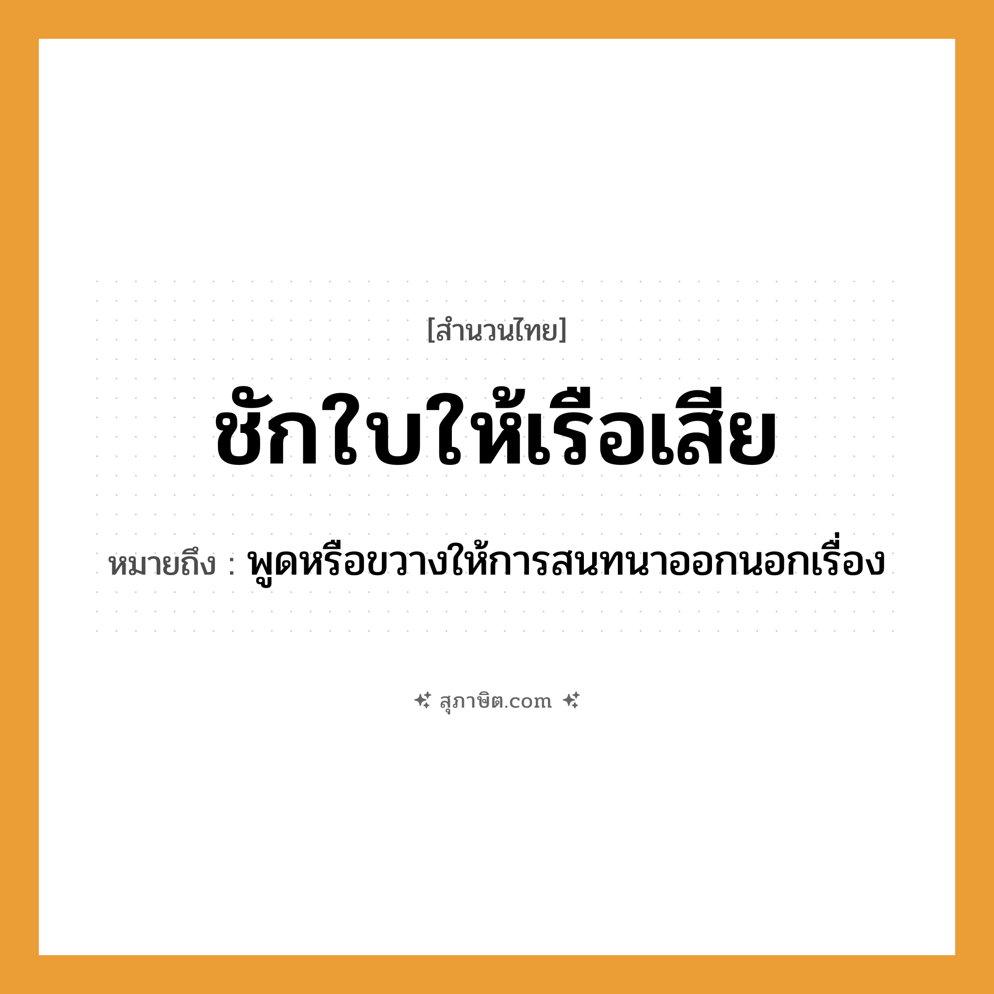 คำสุภาษิต: ชักใบให้เรือเสีย หมายถึง?, หมายถึง พูดหรือขวางให้การสนทนาออกนอกเรื่อง คำกริยา ชัก, เสีย สิ่งของ ใบเรือ ยานพาหนะ เรือ หมวด สำนวนไทย