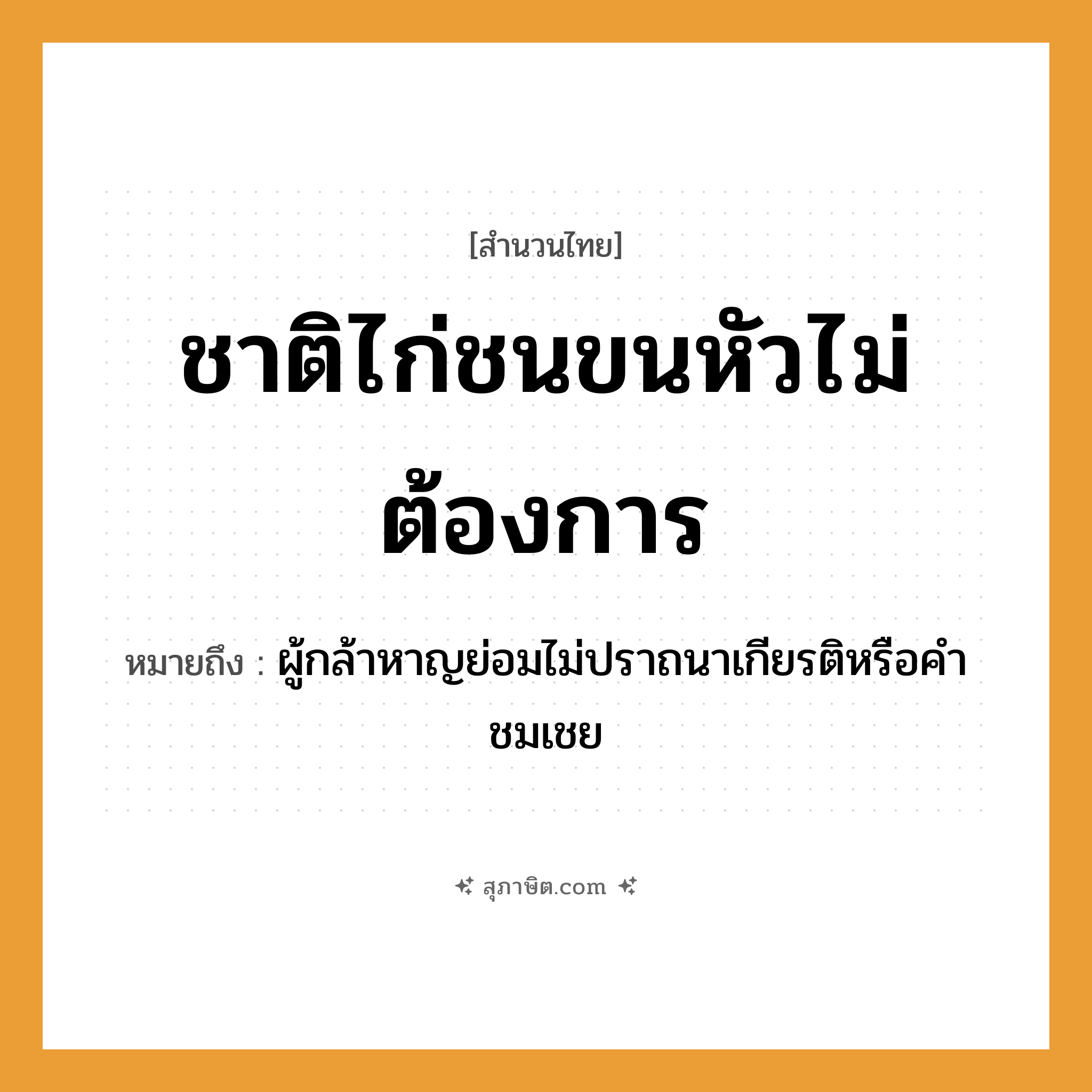 คำสุภาษิต: ชาติไก่ชนขนหัวไม่ต้องการ หมายถึง?, หมายถึง ผู้กล้าหาญย่อมไม่ปราถนาเกียรติหรือคำชมเชย อวัยวะ ขน