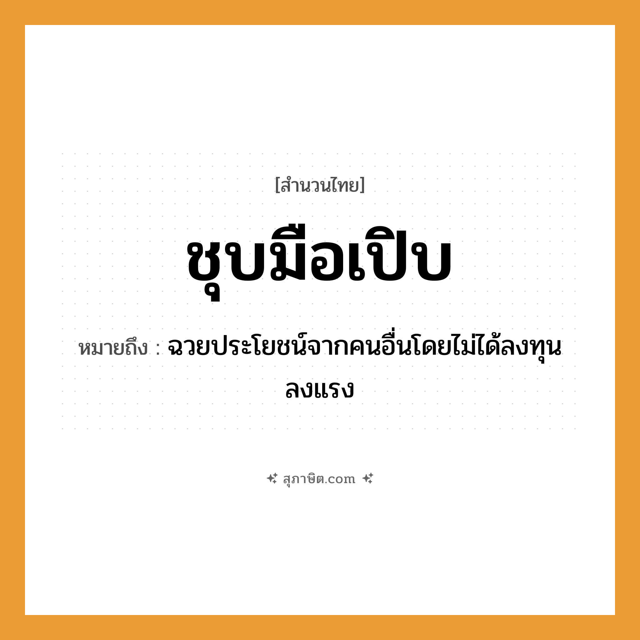 คำสุภาษิต: ชุบมือเปิบ หมายถึง?, หมายถึง ฉวยประโยชน์จากคนอื่นโดยไม่ได้ลงทุนลงแรง อาหาร อาหาร อวัยวะ มือ คำกริยา ชุบ, เปิบ หมวด สำนวนไทย