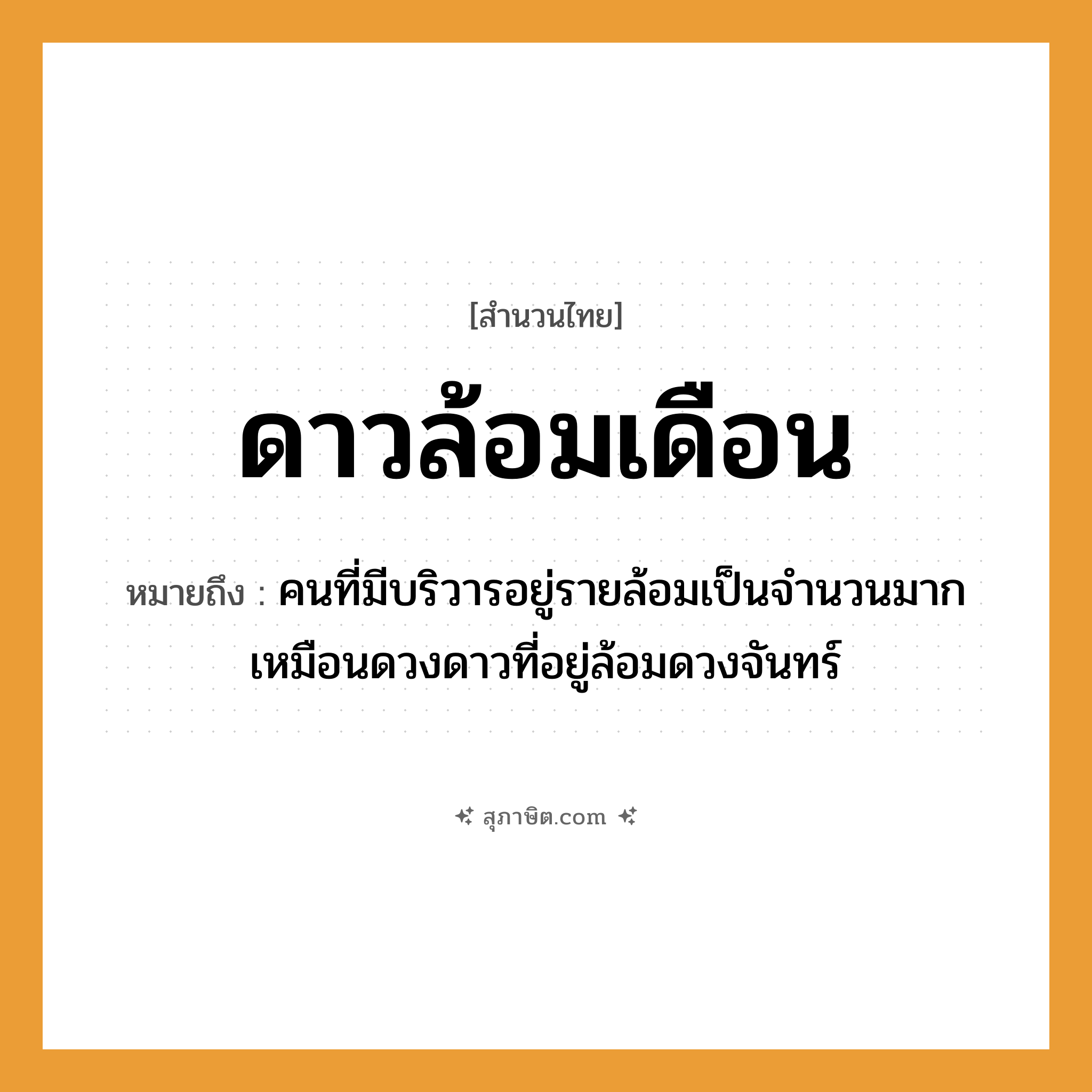 คำสุภาษิต: ดาวล้อมเดือน หมายถึง?, หมายถึง คนที่มีบริวารอยู่รายล้อมเป็นจำนวนมาก เหมือนดวงดาวที่อยู่ล้อมดวงจันทร์ คำนาม คน