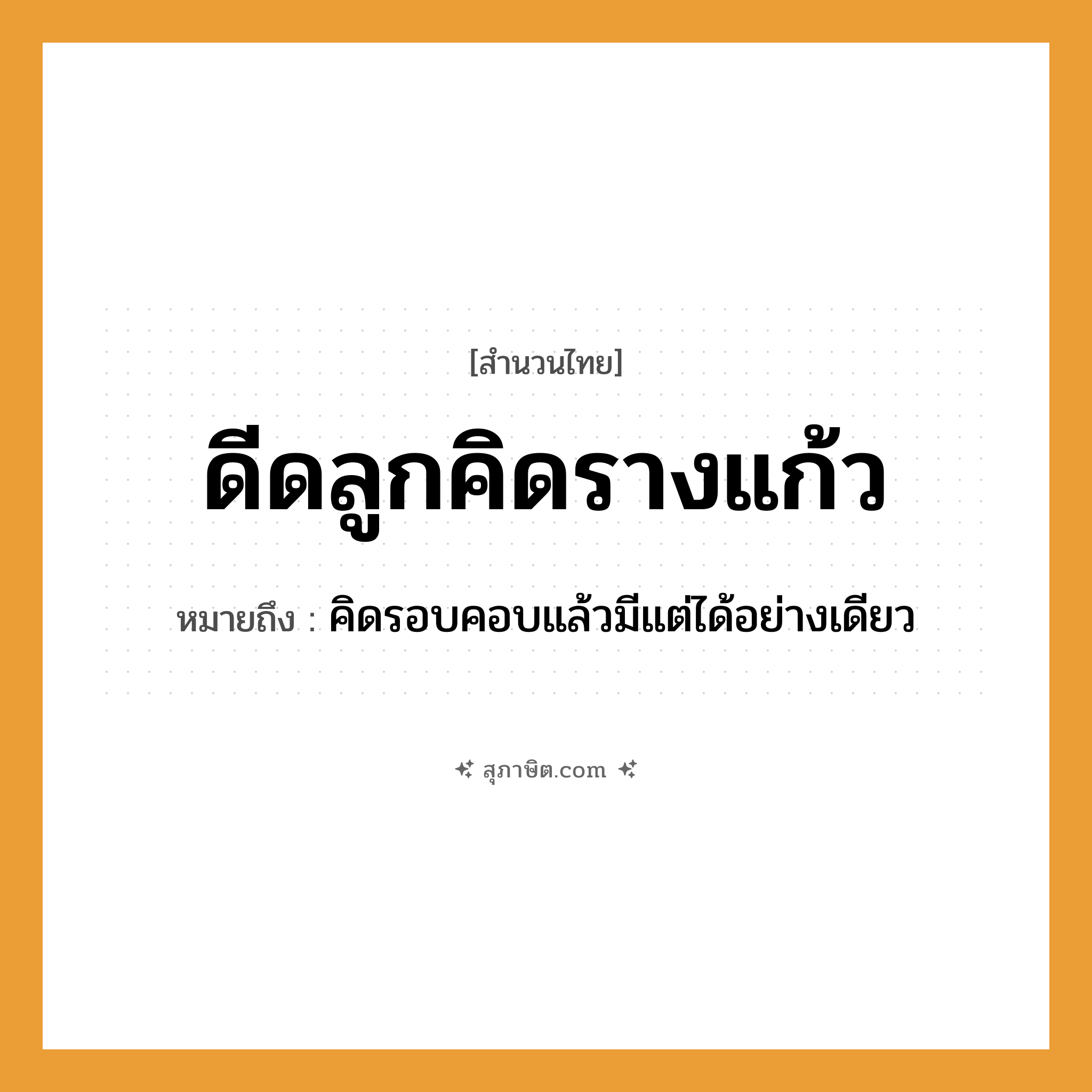 คำสุภาษิต: ดีดลูกคิดรางแก้ว หมายถึง?, หมายถึง คิดรอบคอบแล้วมีแต่ได้อย่างเดียว
