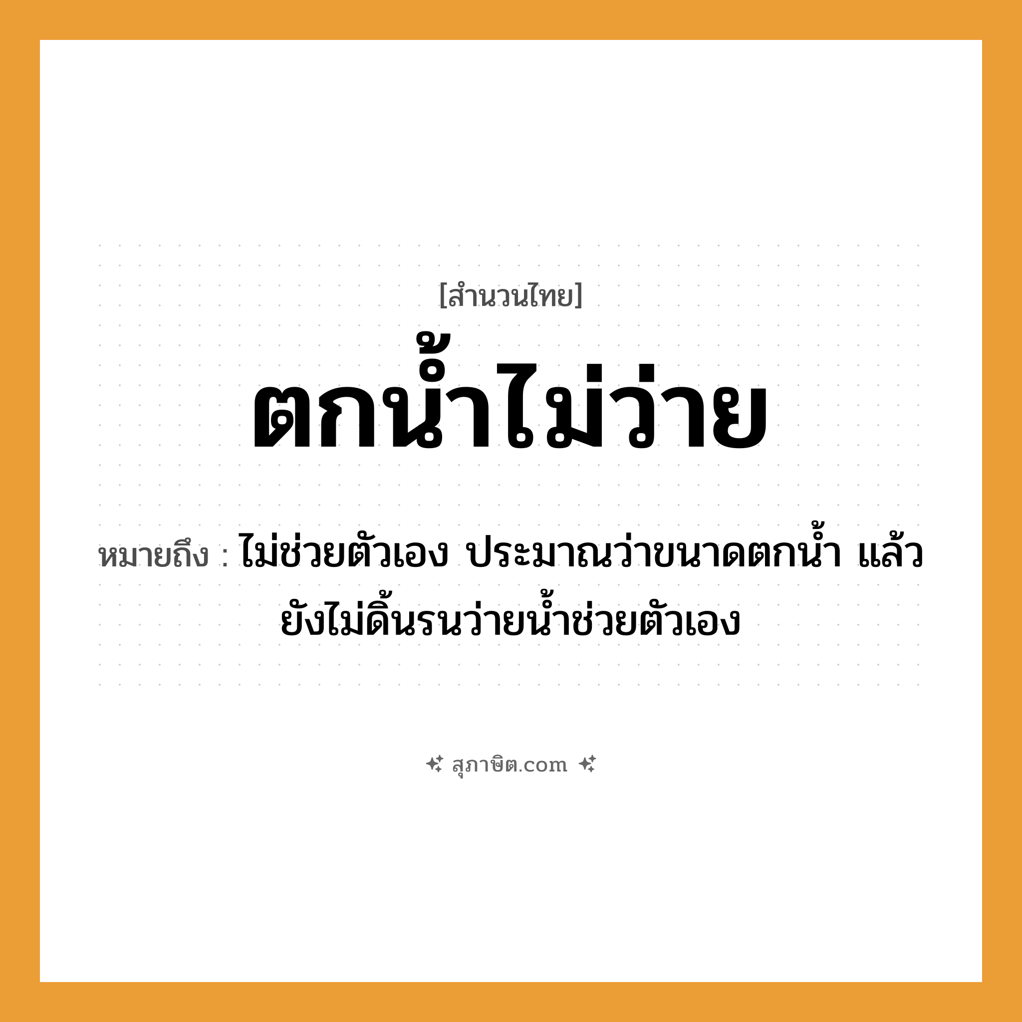 คำสุภาษิต: ตกน้ำไม่ว่าย หมายถึง?, หมายถึง ไม่ช่วยตัวเอง ประมาณว่าขนาดตกน้ำ แล้วยังไม่ดิ้นรนว่ายน้ำช่วยตัวเอง