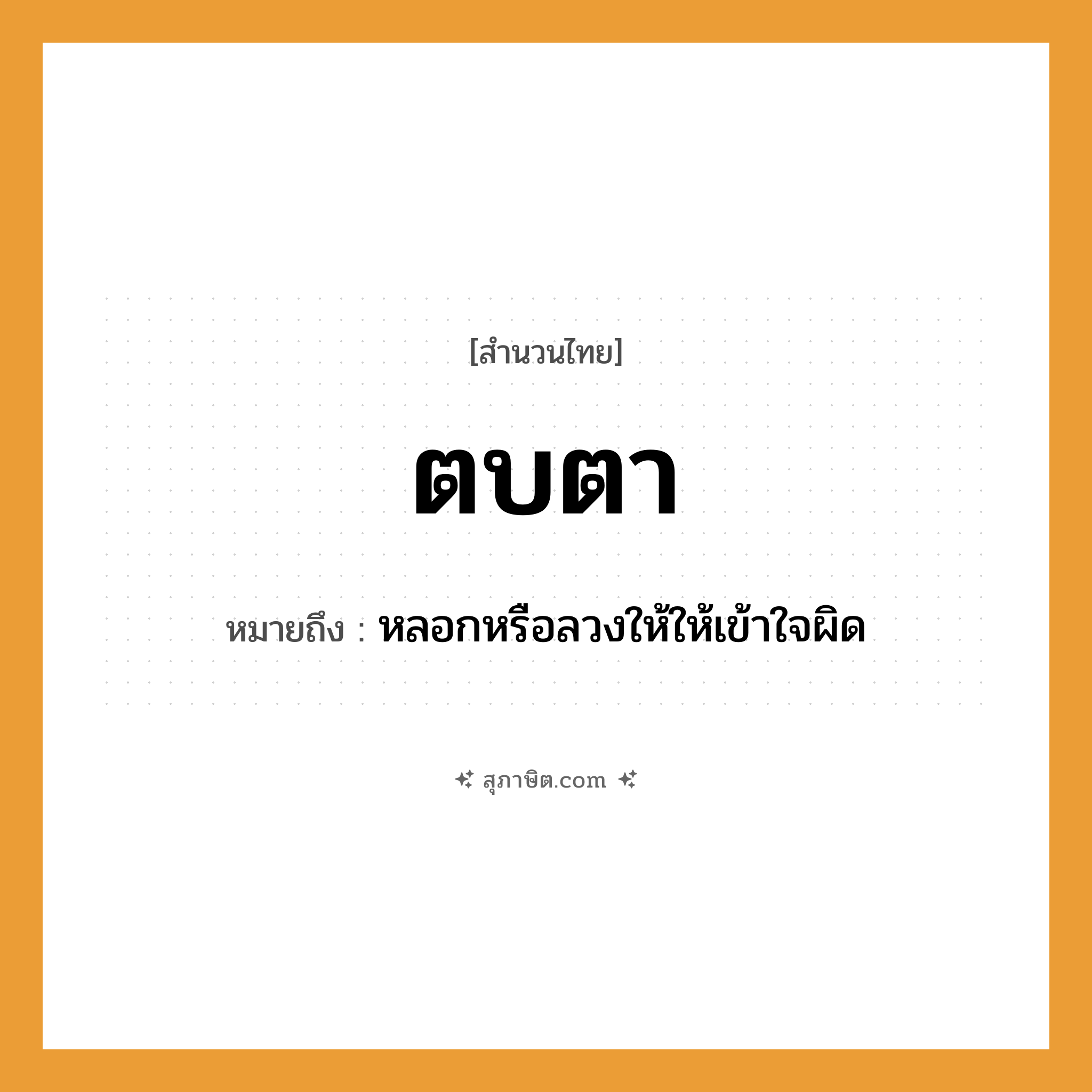 คำสุภาษิต: ตบตา หมายถึง?, หมายถึง หลอกหรือลวงให้ให้เข้าใจผิด อวัยวะ ตา คำกริยา ตบ หมวด สำนวนไทย