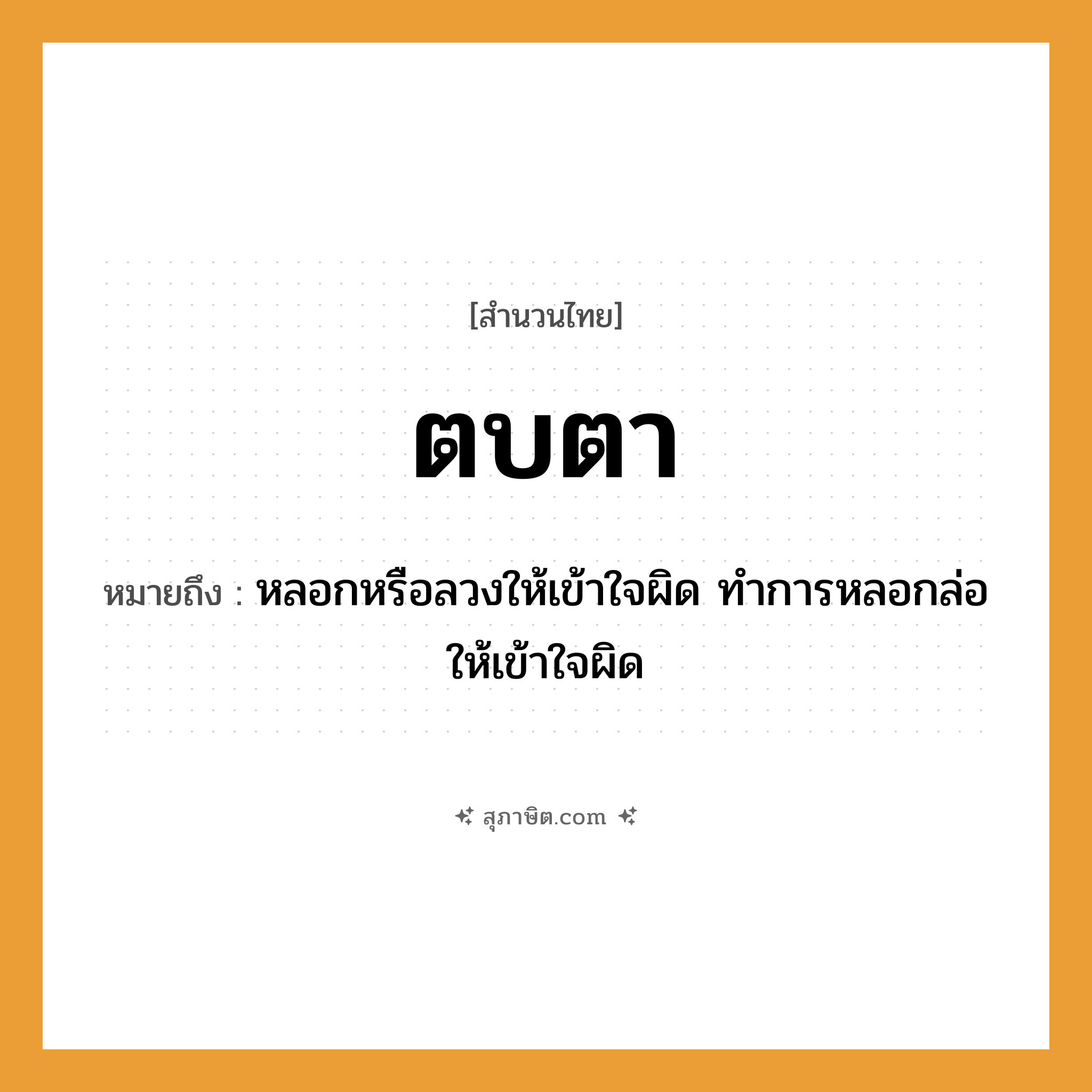 คำสุภาษิต: ตบตา หมายถึง?, หมายถึง หลอกหรือลวงให้เข้าใจผิด ทำการหลอกล่อให้เข้าใจผิด
