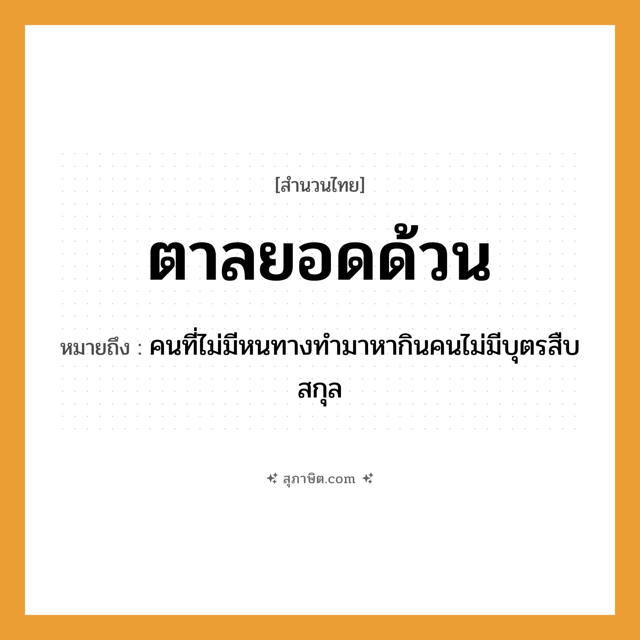 คำสุภาษิต: ตาลยอดด้วน หมายถึง?, หมายถึง คนที่ไม่มีหนทางทำมาหากินคนไม่มีบุตรสืบสกุล พืช ตาล ลักษณะ ด้วน, ยอด สถาบัน วงศ์ตระกูล หมวด สำนวนไทย
