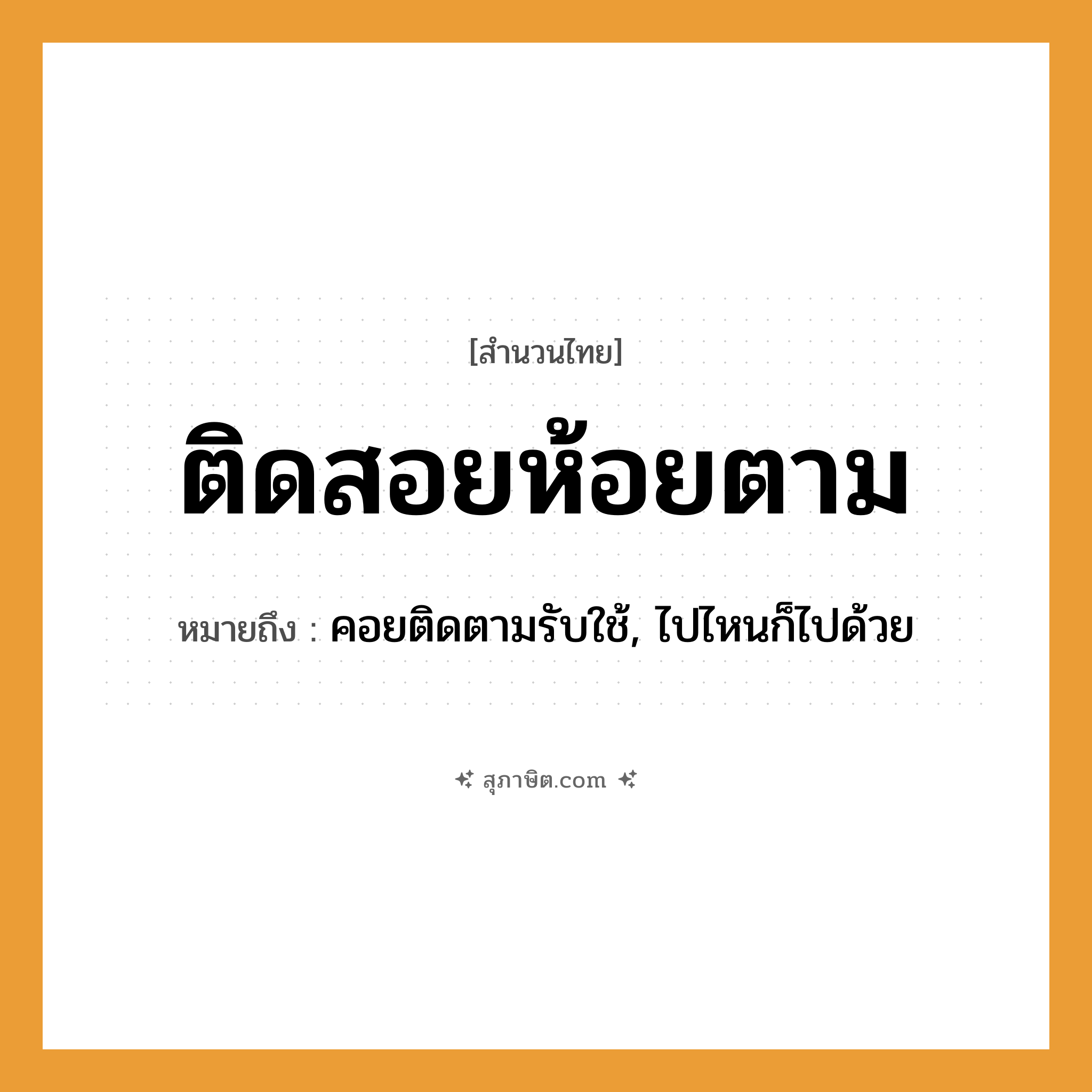 คำสุภาษิต: ติดสอยห้อยตาม หมายถึง?, หมายถึง คอยติดตามรับใช้, ไปไหนก็ไปด้วย