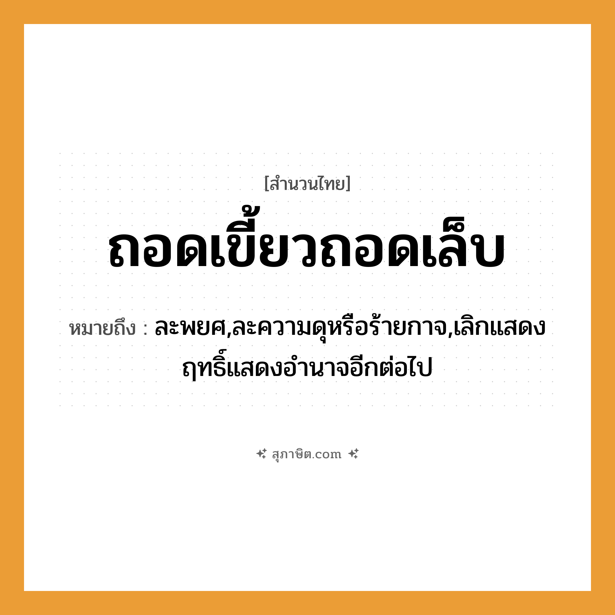 คำสุภาษิต: ถอดเขี้ยวถอดเล็บ หมายถึง?, หมายถึง ละพยศ,ละความดุหรือร้ายกาจ,เลิกแสดงฤทธิ์แสดงอำนาจอีกต่อไป อวัยวะ เขี้ยว, เล็บ คำกริยา ถอด หมวด สำนวนไทย