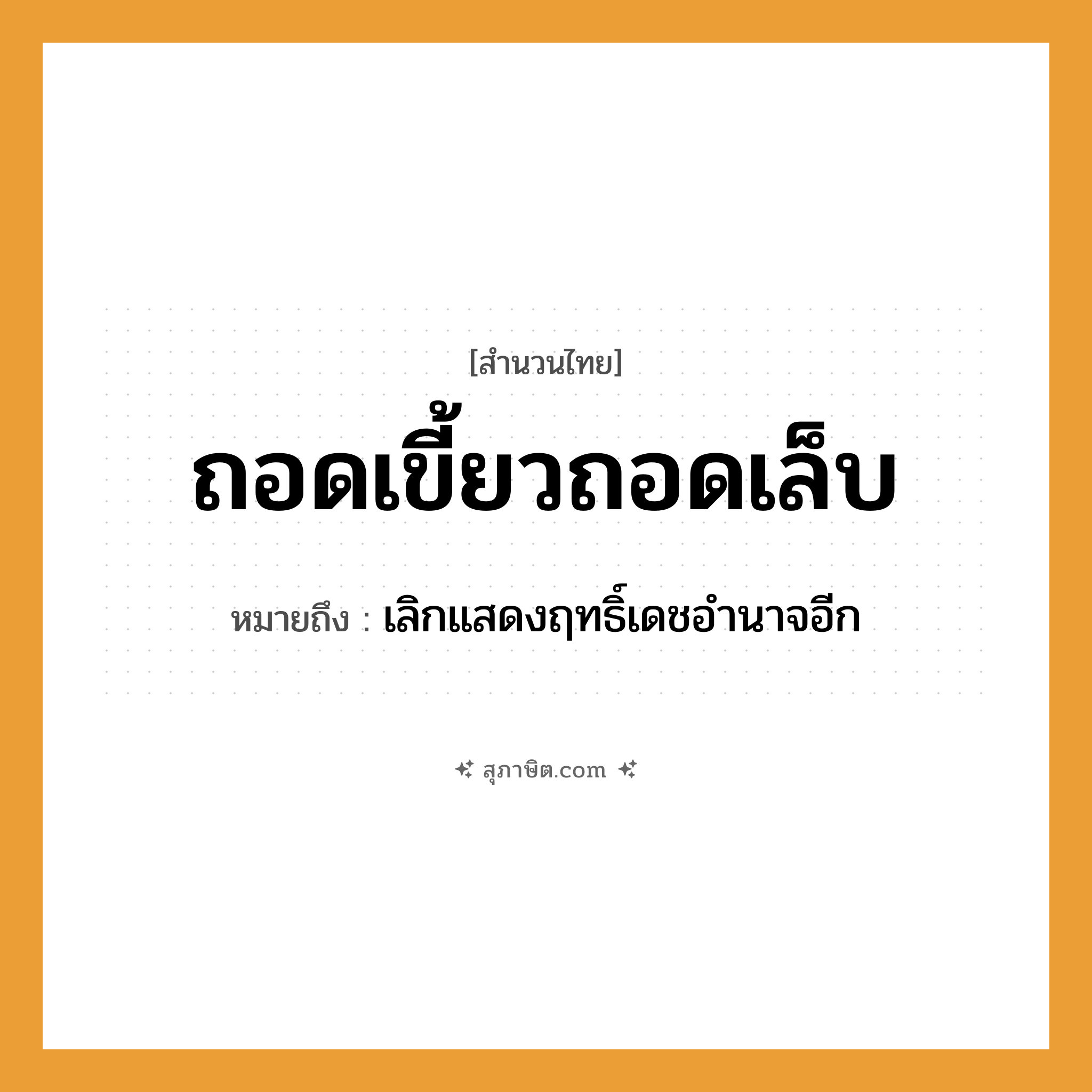 คำสุภาษิต: ถอดเขี้ยวถอดเล็บ หมายถึง?, หมายถึง เลิกแสดงฤทธิ์เดชอำนาจอีก สัตว์ เสือ, สิงโต อวัยวะ เขี้ยว, เล็บ คำกริยา ถอด หมวด สำนวนไทย