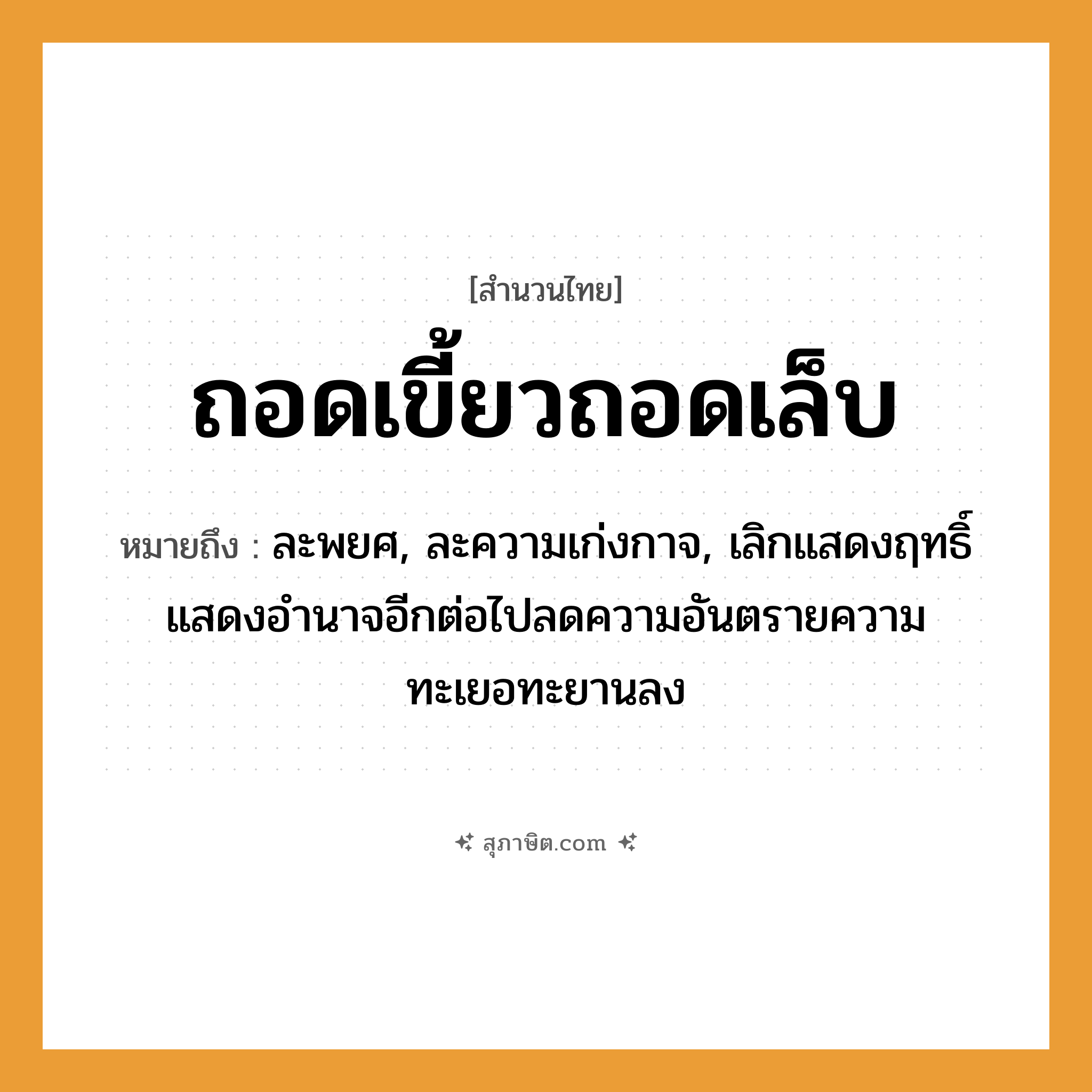 คำสุภาษิต: ถอดเขี้ยวถอดเล็บ หมายถึง?, หมายถึง ละพยศ, ละความเก่งกาจ, เลิกแสดงฤทธิ์แสดงอำนาจอีกต่อไปลดความอันตรายความทะเยอทะยานลง