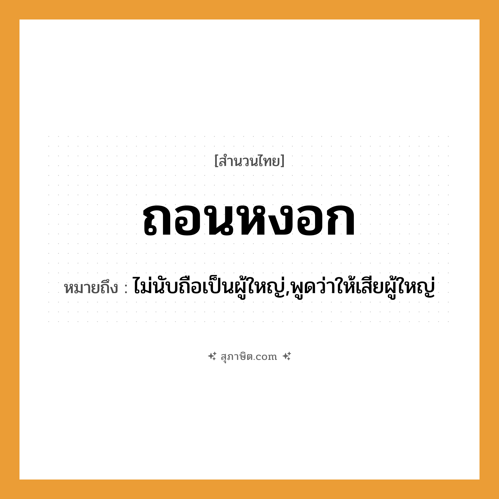คำสุภาษิต: ถอนหงอก หมายถึง?, หมายถึง ไม่นับถือเป็นผู้ใหญ่,พูดว่าให้เสียผู้ใหญ่ คำกริยา ถอน ร่างกาย หงอก, ผม หมวด สำนวนไทย