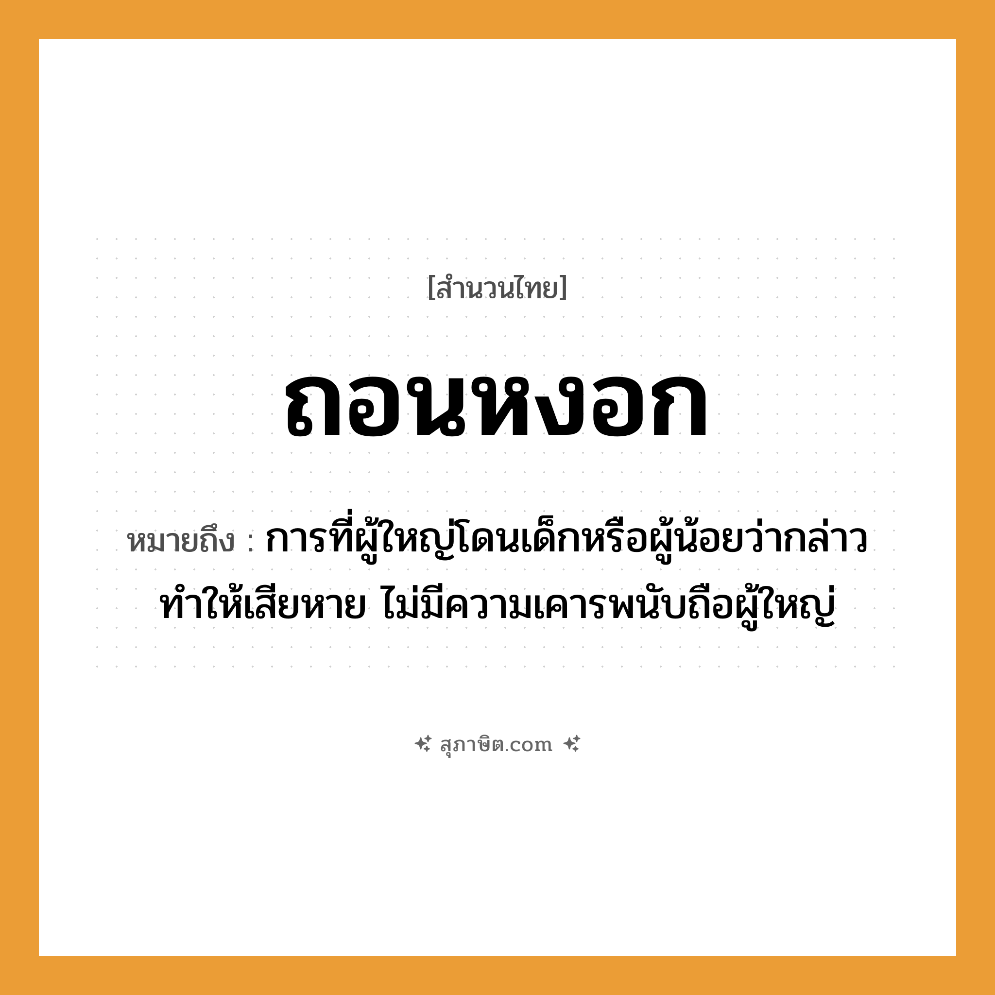 คำสุภาษิต: ถอนหงอก หมายถึง?, หมายถึง การที่ผู้ใหญ่โดนเด็กหรือผู้น้อยว่ากล่าวทำให้เสียหาย ไม่มีความเคารพนับถือผู้ใหญ่ อวัยวะ หงอก (ผมหงอก) คำกริยา ถอน หมวด สำนวนไทย
