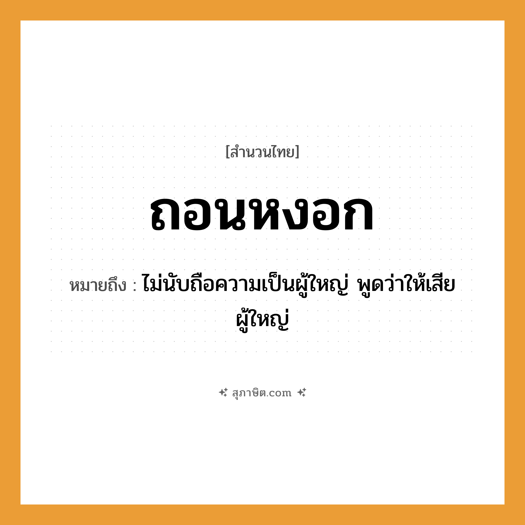 คำสุภาษิต: ถอนหงอก หมายถึง?, หมายถึง ไม่นับถือความเป็นผู้ใหญ่ พูดว่าให้เสียผู้ใหญ่