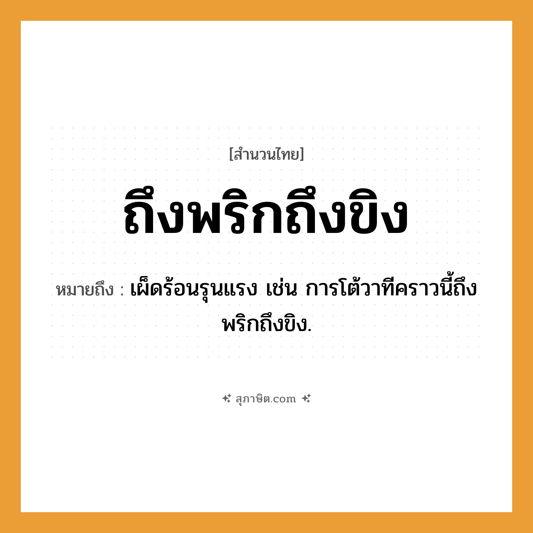 คำสุภาษิต: ถึงพริกถึงขิง หมายถึง?, หมายถึง เผ็ดร้อนรุนแรง เช่น การโต้วาทีคราวนี้ถึงพริกถึงขิง.