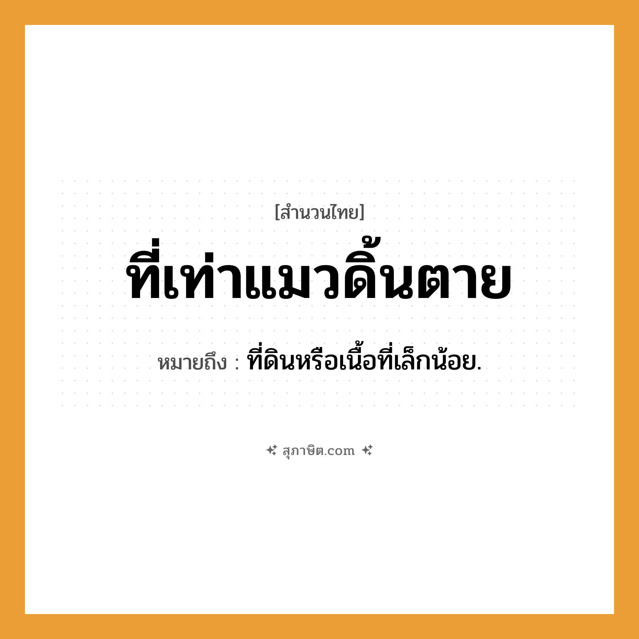 คำสุภาษิต: ที่เท่าแมวดิ้นตาย หมายถึง?, หมายถึง ที่ดินหรือเนื้อที่เล็กน้อย.