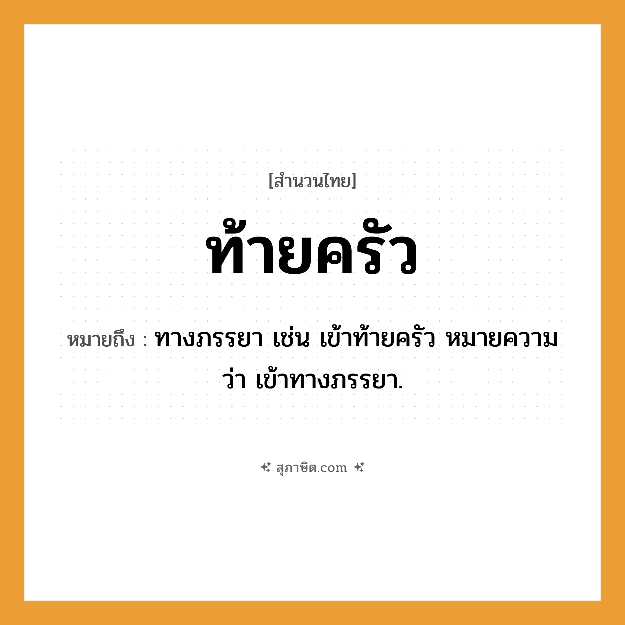 คำสุภาษิต: ท้ายครัว หมายถึง?, หมายถึง ทางภรรยา เช่น เข้าท้ายครัว หมายความว่า เข้าทางภรรยา.