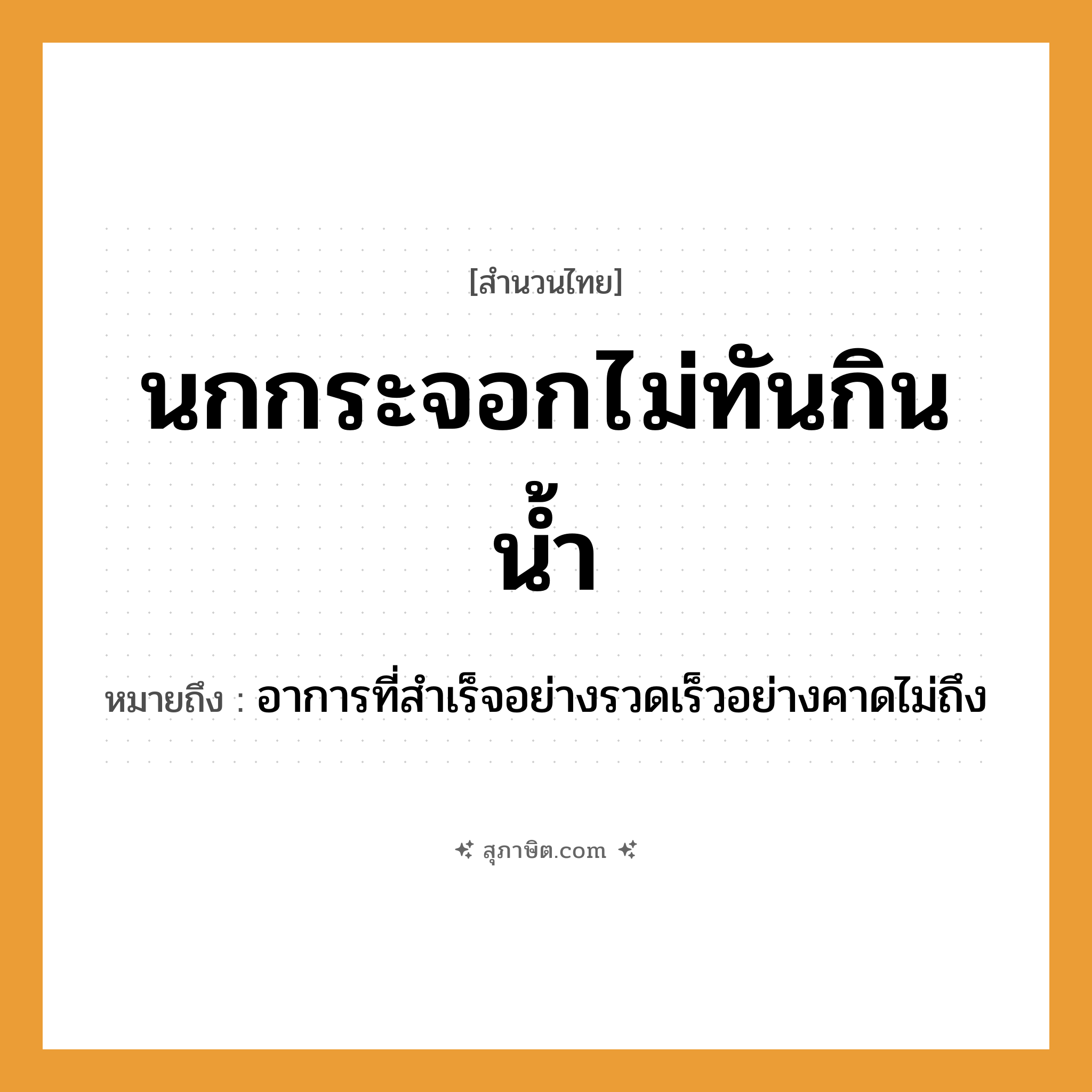 คำสุภาษิต: นกกระจอกไม่ทันกินน้ำ หมายถึง?, หมายถึง อาการที่สำเร็จอย่างรวดเร็วอย่างคาดไม่ถึง
