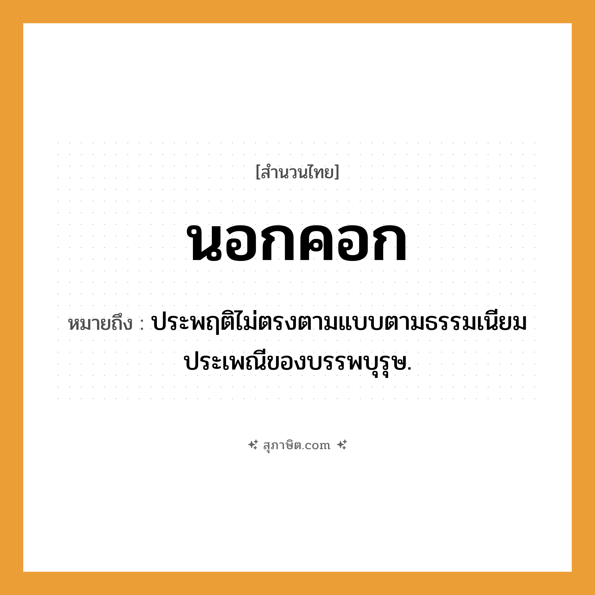 คำสุภาษิต: นอกคอก หมายถึง?, หมายถึง ประพฤติไม่ตรงตามแบบตามธรรมเนียมประเพณีของบรรพบุรุษ.
