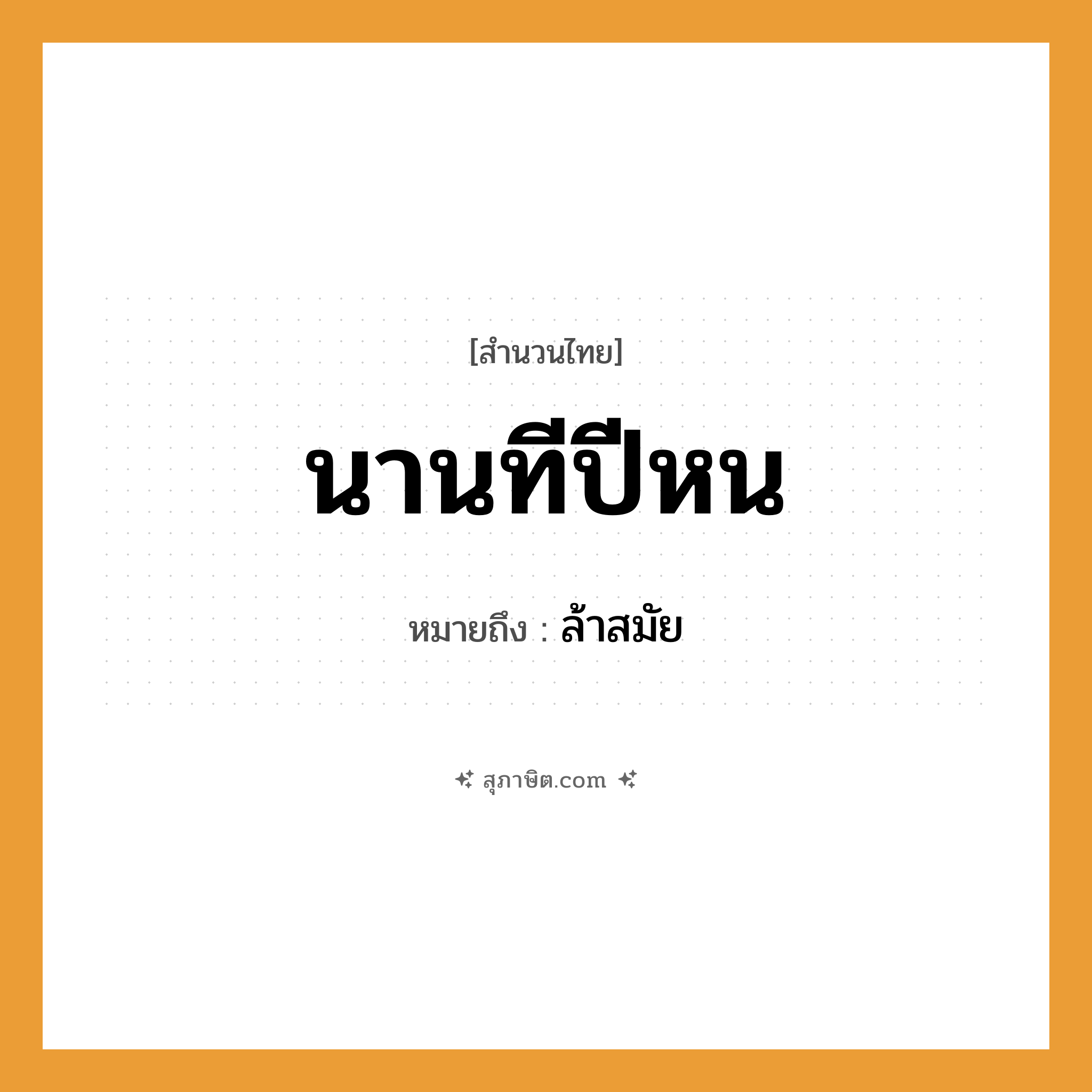 คำสุภาษิต: นานทีปีหน หมายถึง?, หมายถึง ล้าสมัย คำนาม ปี คำกริยา นาน หมวด สำนวนไทย