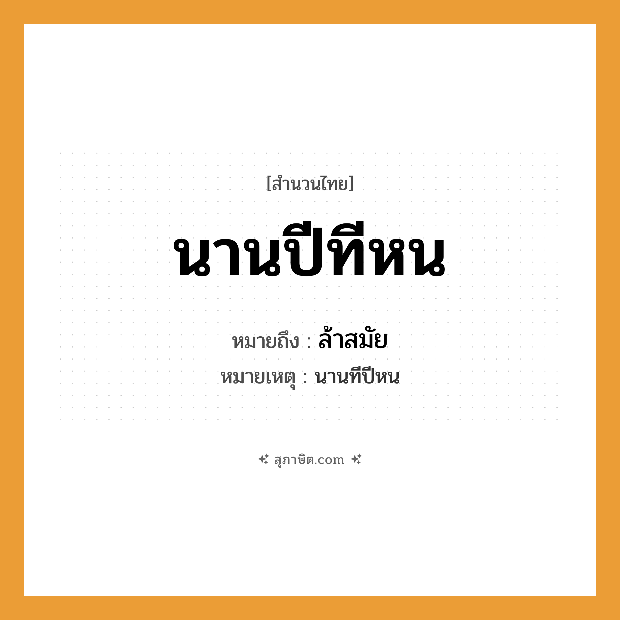 คำสุภาษิต: นานปีทีหน หมายถึง?, หมายถึง ล้าสมัย หมายเหตุ นานทีปีหน เวลา นานปี, ทีหน หมวด สำนวนไทย